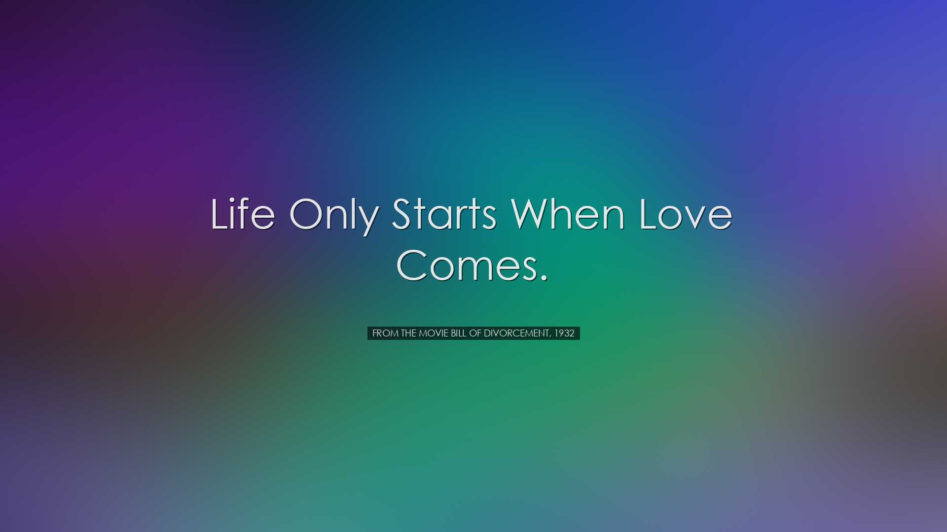 Life only starts when love comes. - From the movie Bill of Divorce