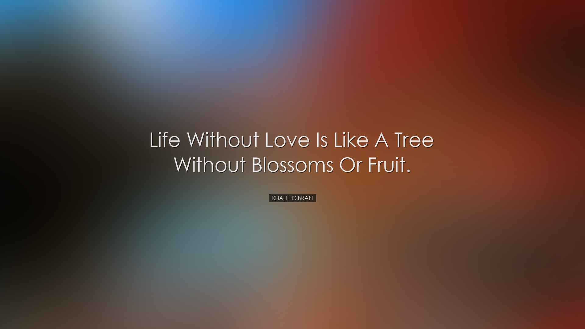 Life without love is like a tree without blossoms or fruit. - Khal