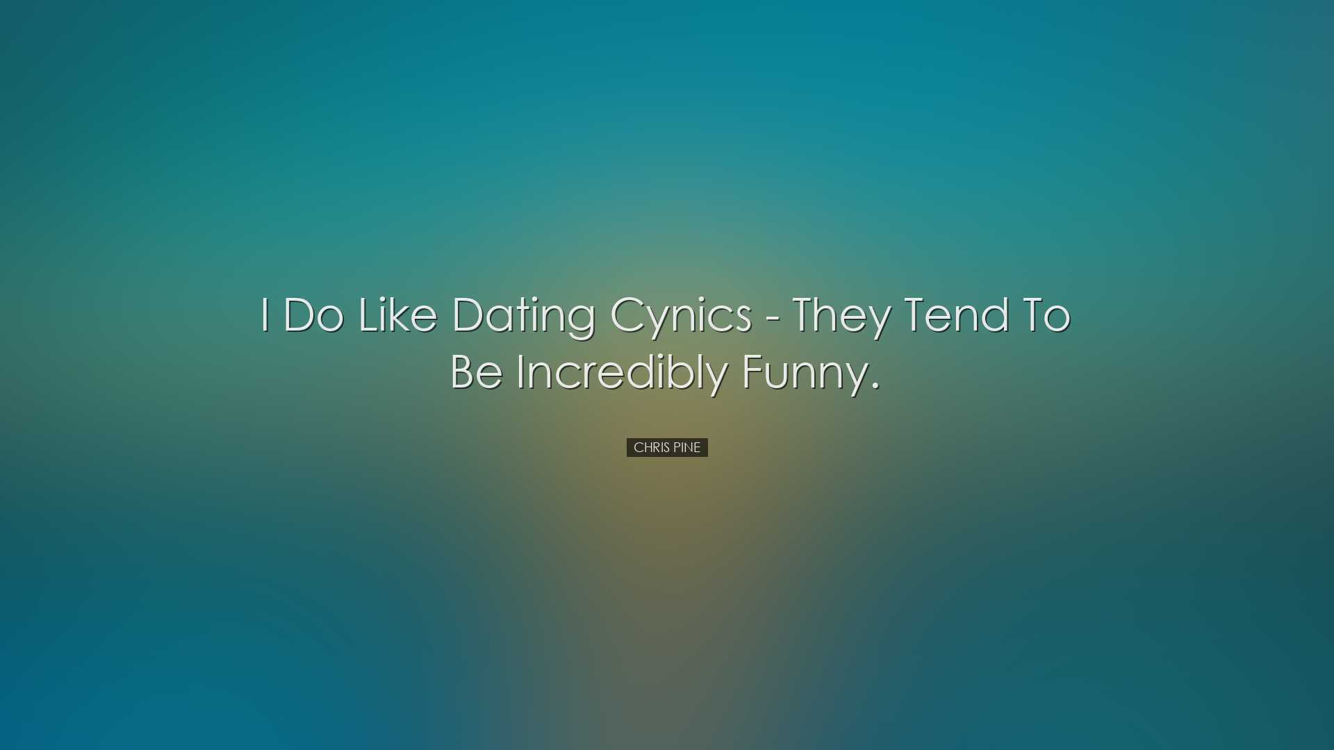 I do like dating cynics - they tend to be incredibly funny. - Chri