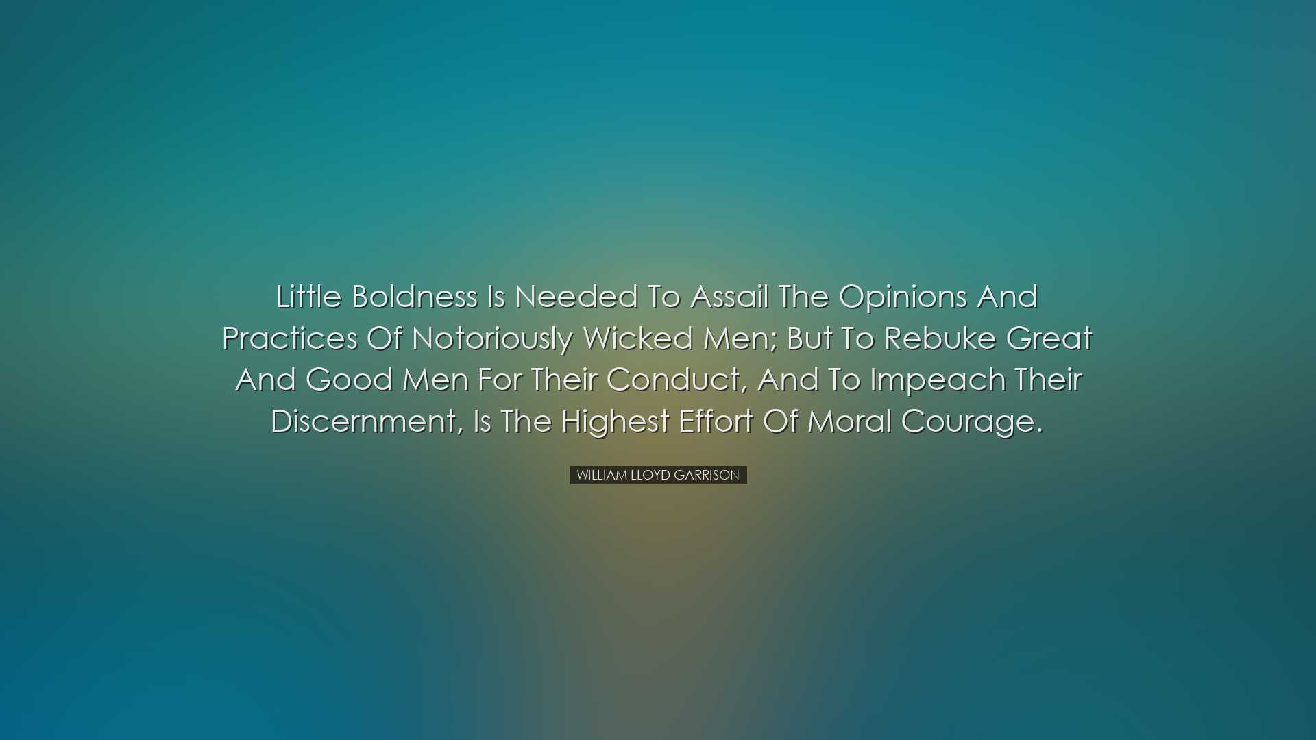 Little boldness is needed to assail the opinions and practices of