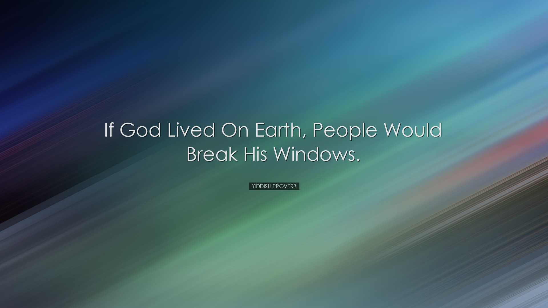 If God lived on earth, people would break his windows. - Yiddish P
