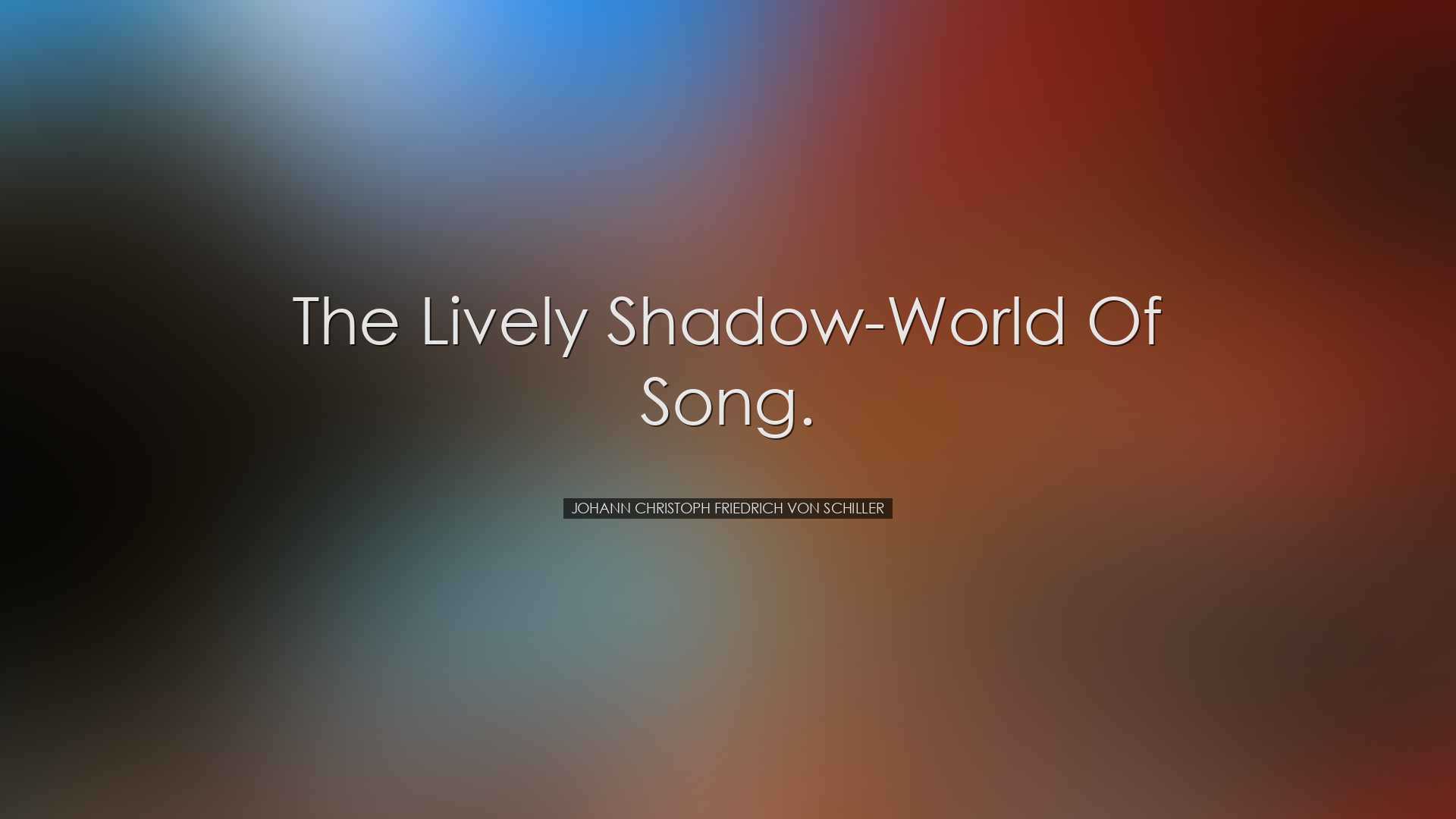 The lively Shadow-World of Song. - Johann Christoph Friedrich von