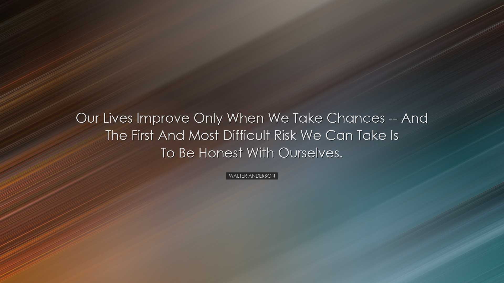 Our lives improve only when we take chances -- and the first and m