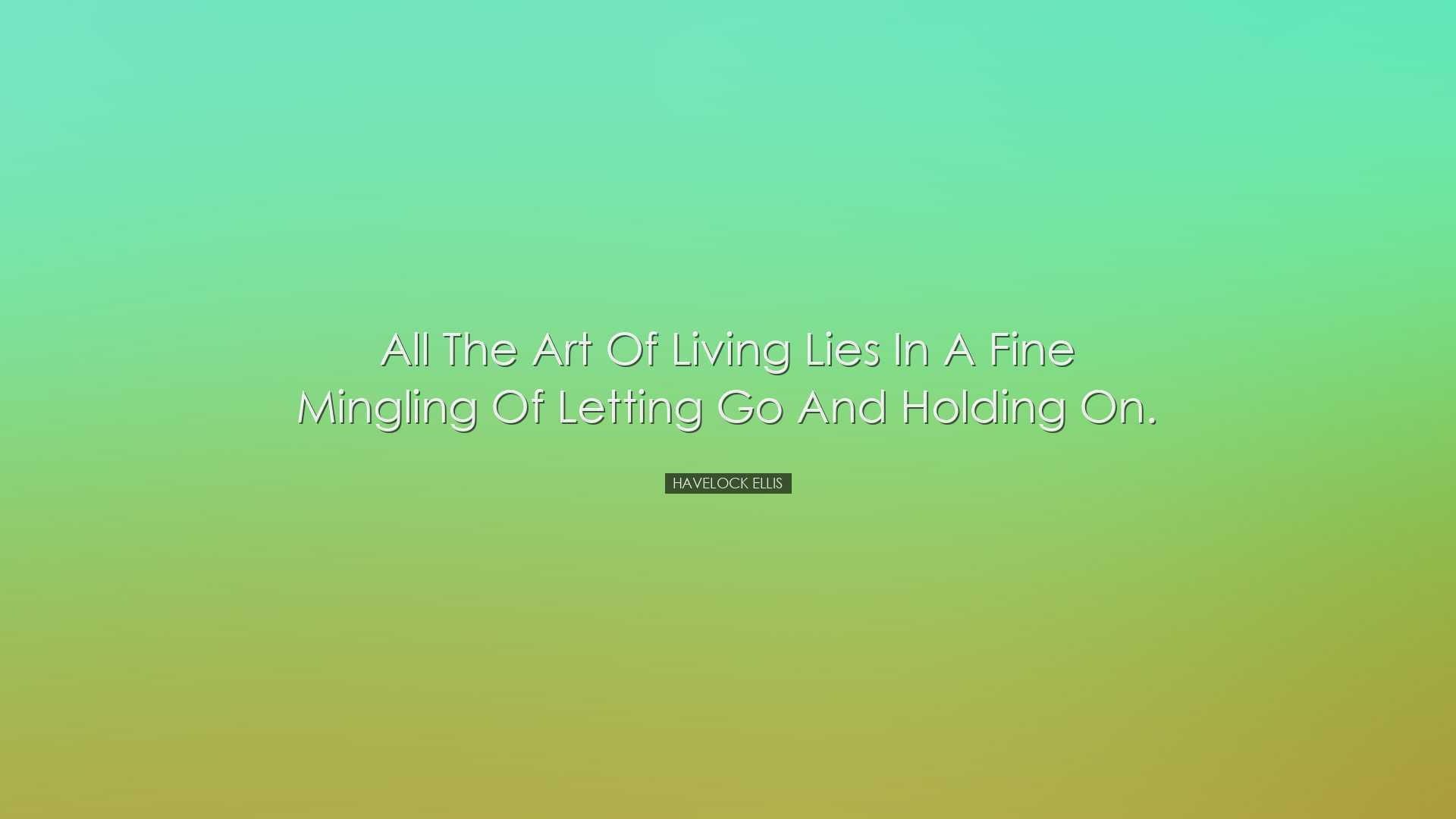 All the art of living lies in a fine mingling of letting go and ho