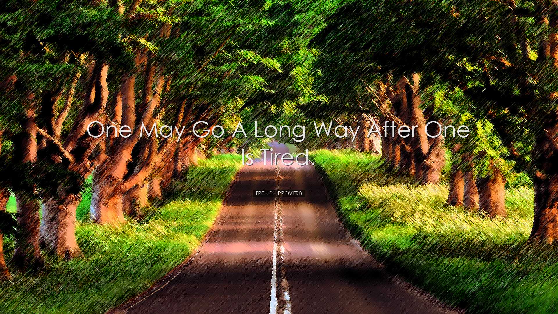 One may go a long way after one is tired. - French proverb