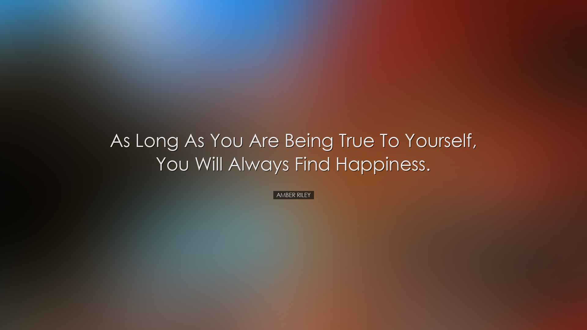 As long as you are being true to yourself, you will always find ha