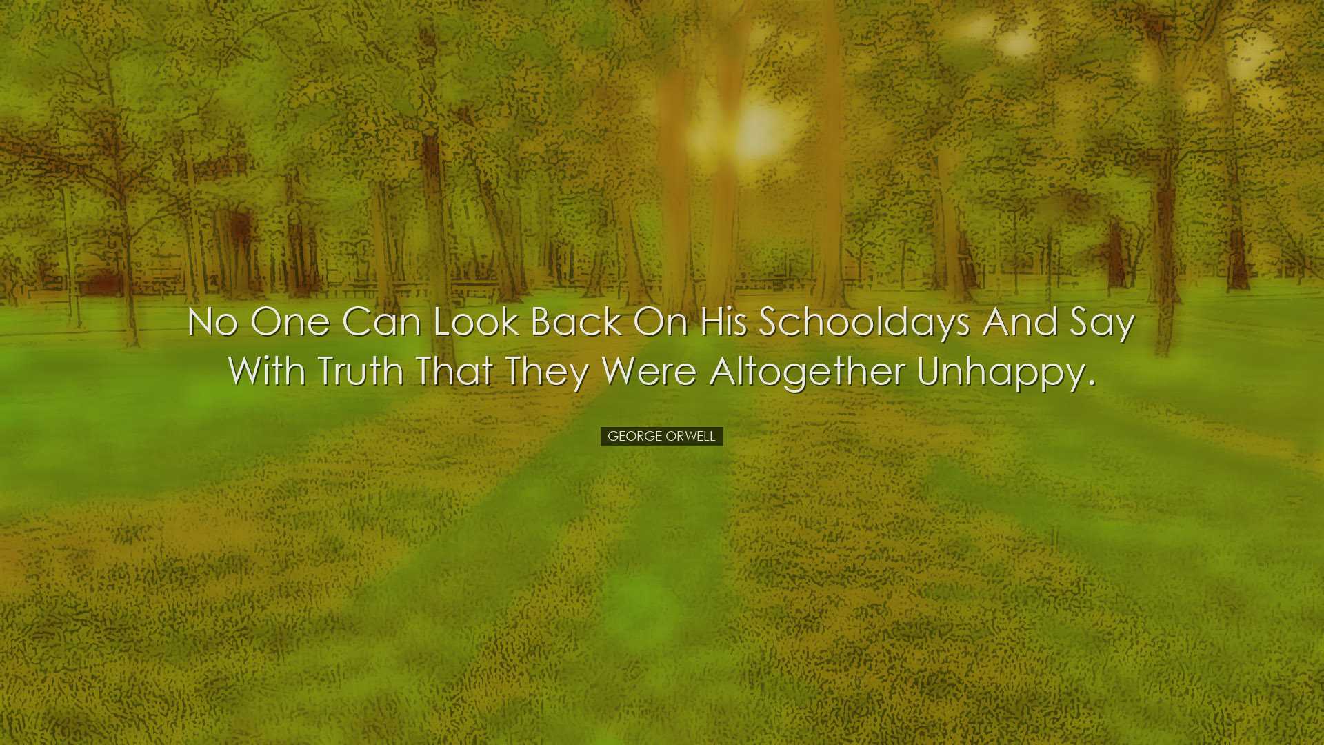 No one can look back on his schooldays and say with truth that the