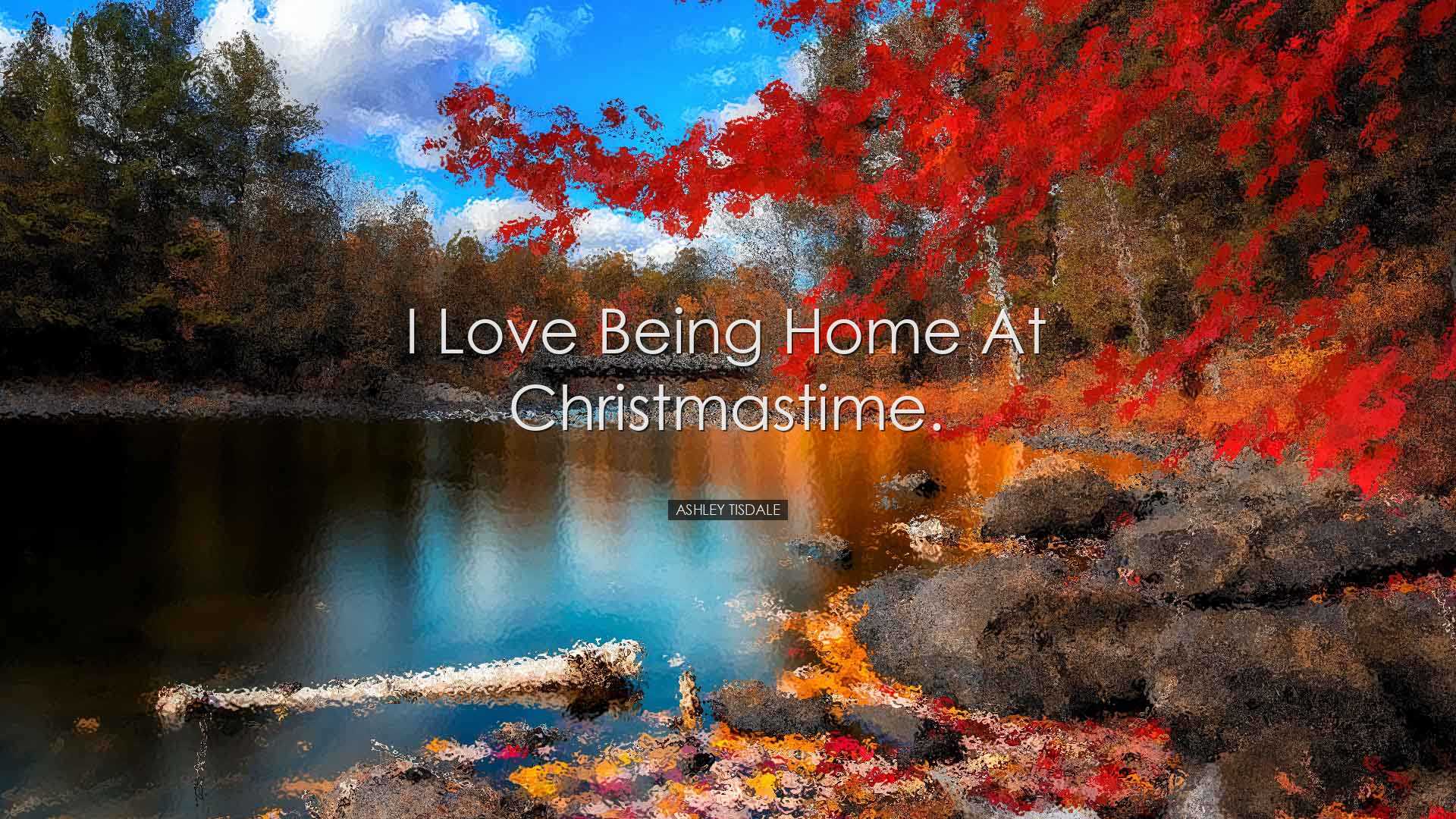 I love being home at Christmastime. - Ashley Tisdale