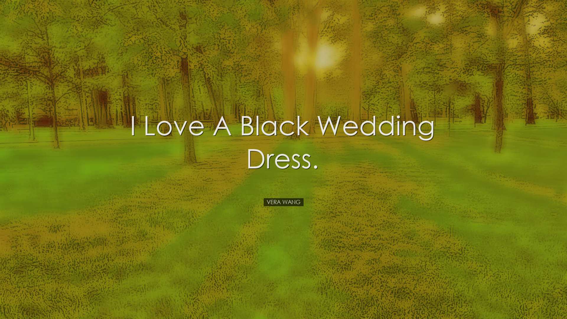 I love a black wedding dress. - Vera Wang