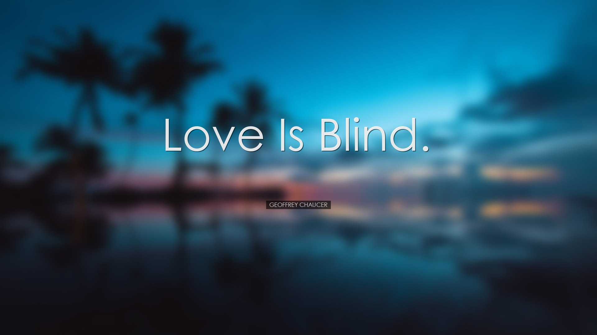 Love is blind. - Geoffrey Chaucer