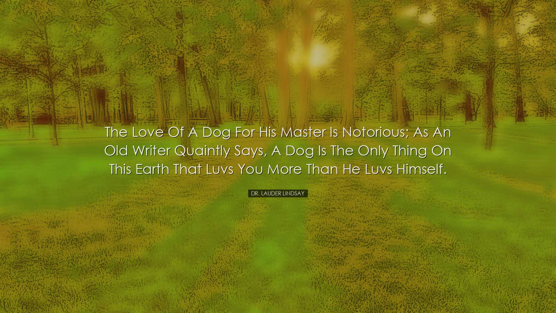 The love of a dog for his master is notorious; as an old writer qu