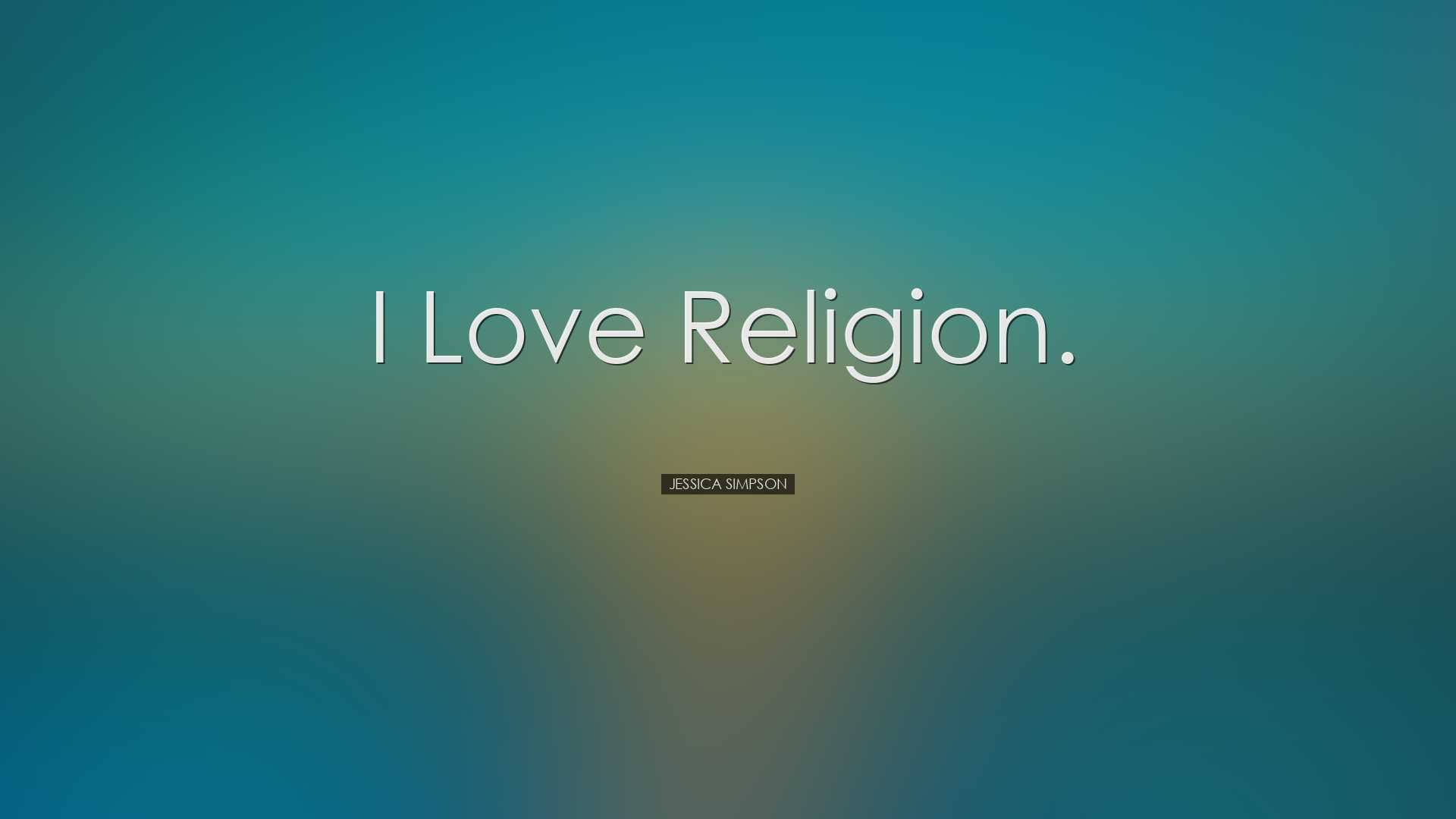 I love religion. - Jessica Simpson