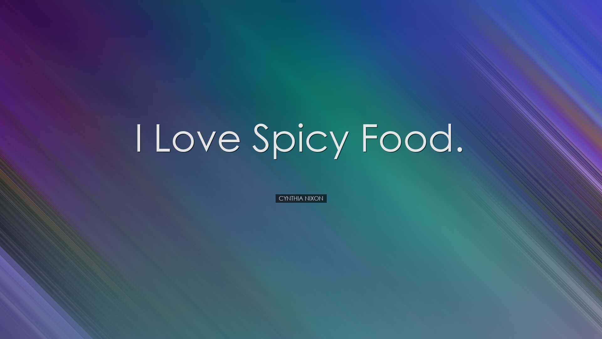 I love spicy food. - Cynthia Nixon