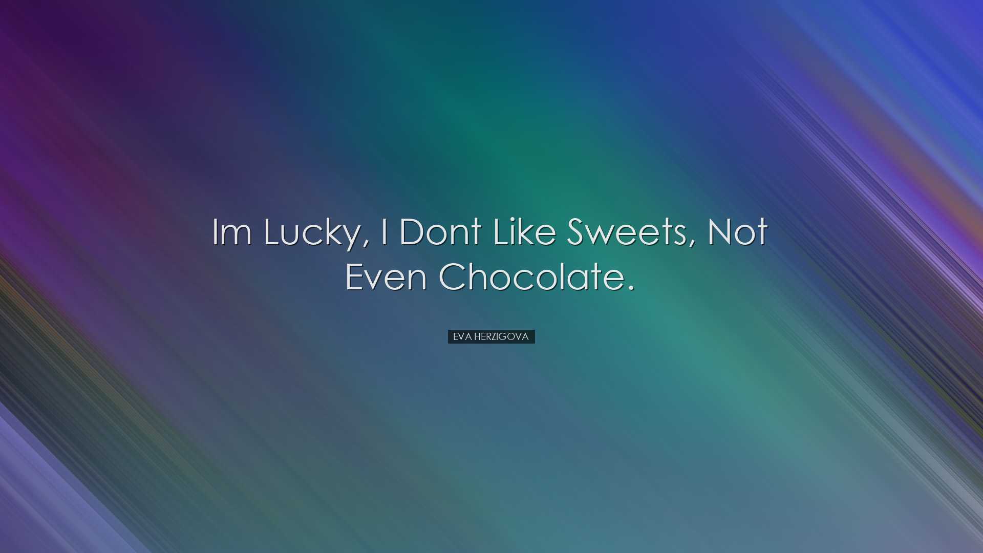 Im lucky, I dont like sweets, not even chocolate. - Eva Herzigova