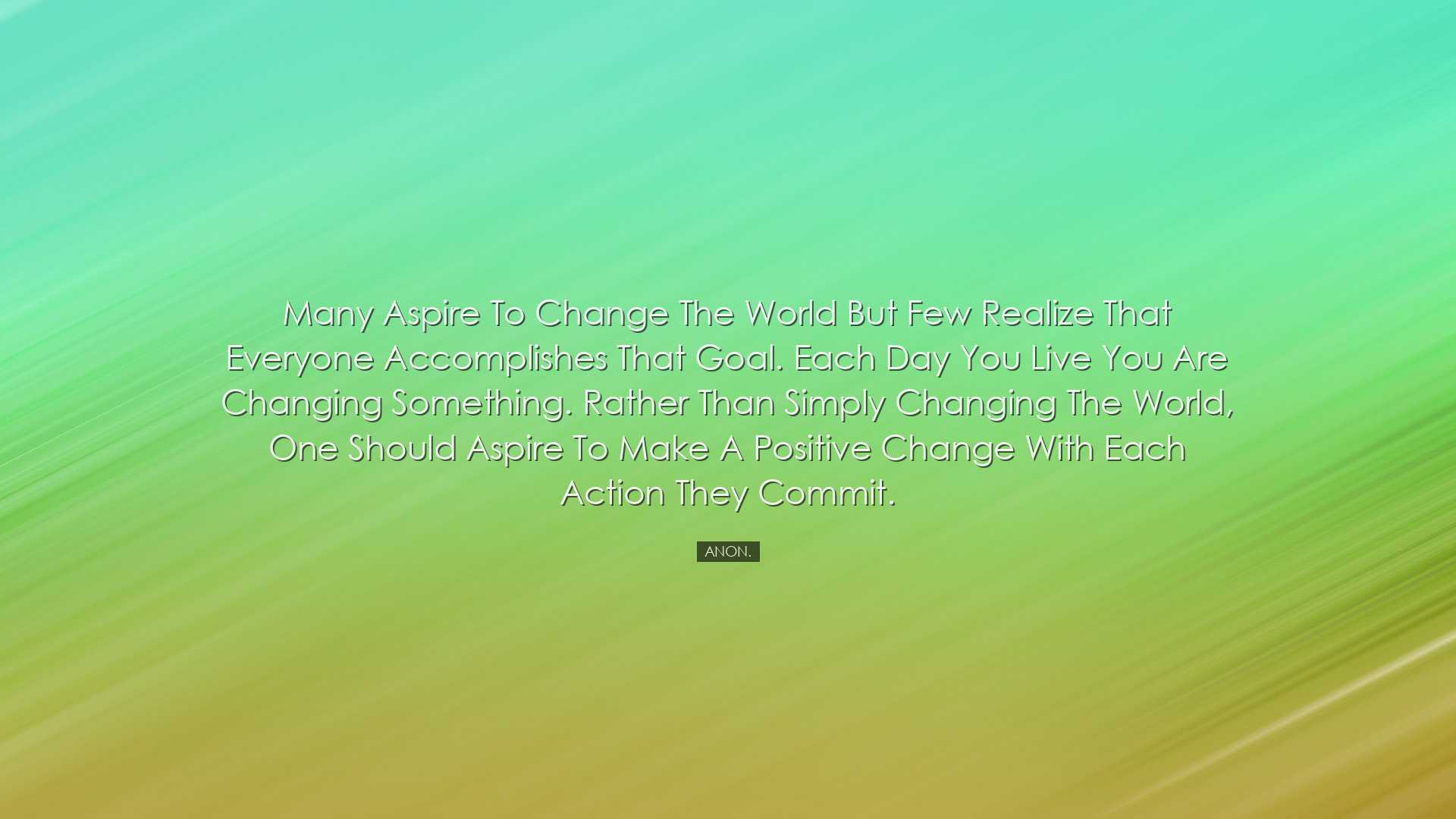 Many aspire to change the world but few realize that everyone acco