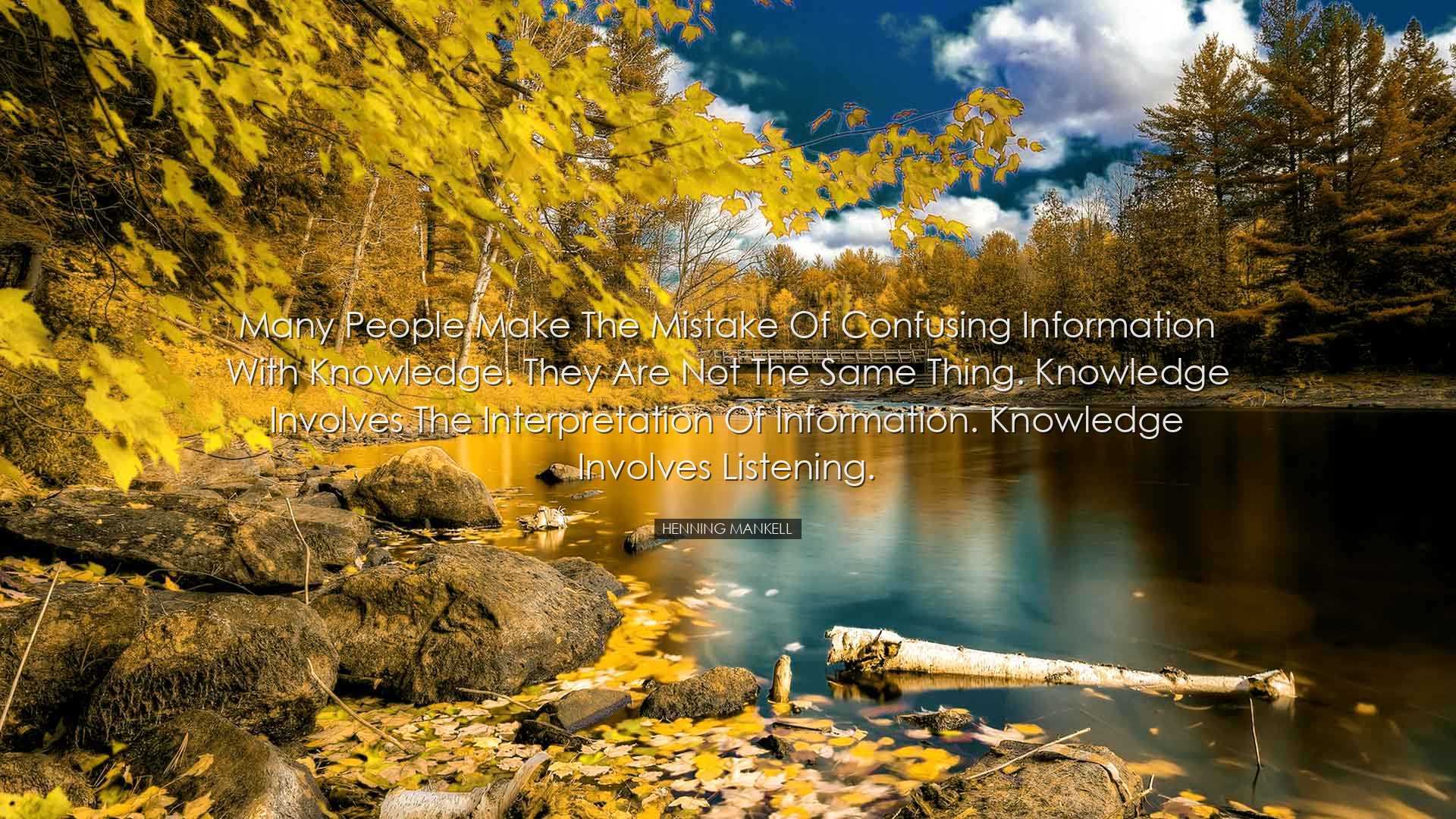 Many people make the mistake of confusing information with knowled