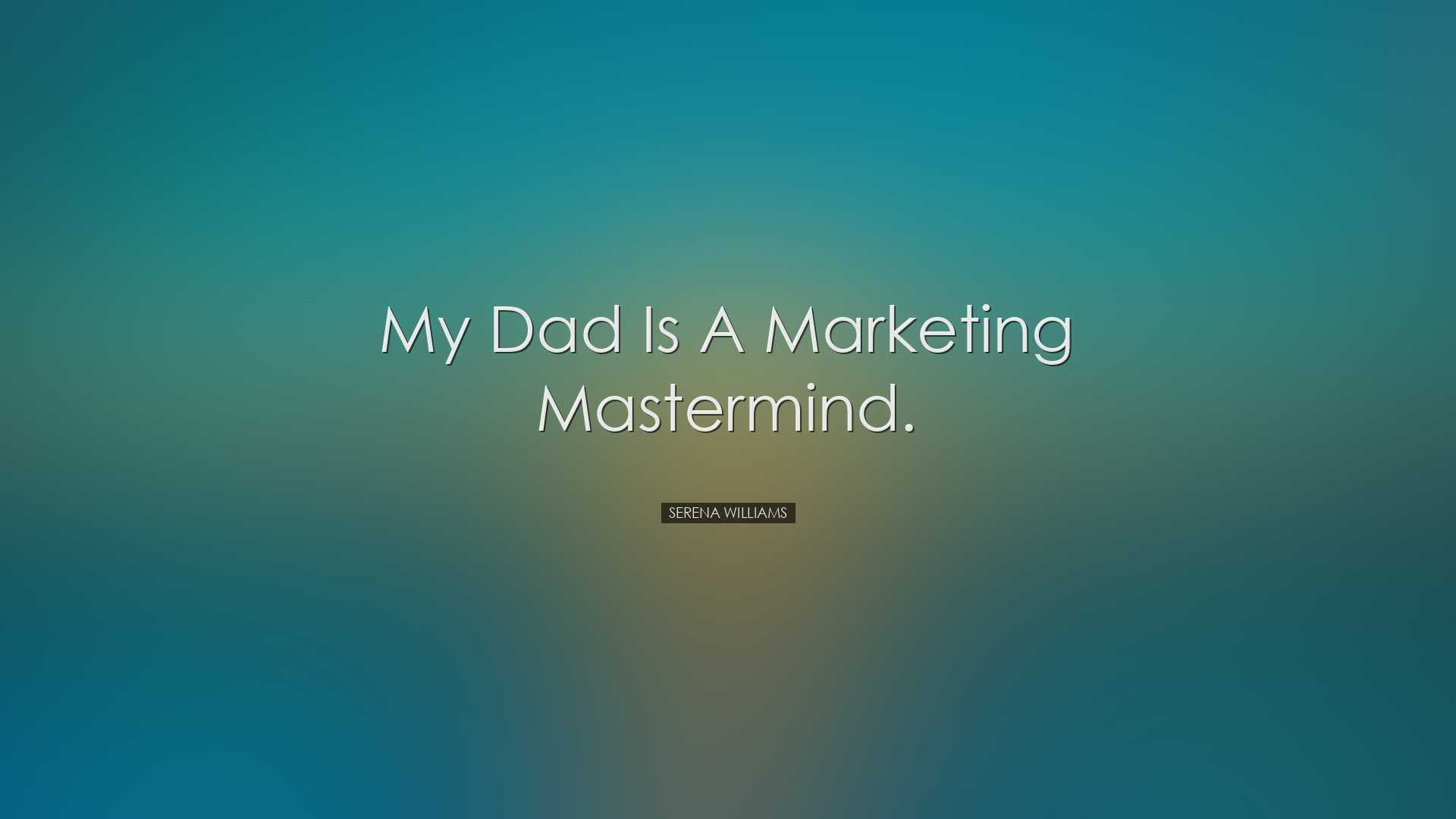 My dad is a marketing mastermind. - Serena Williams