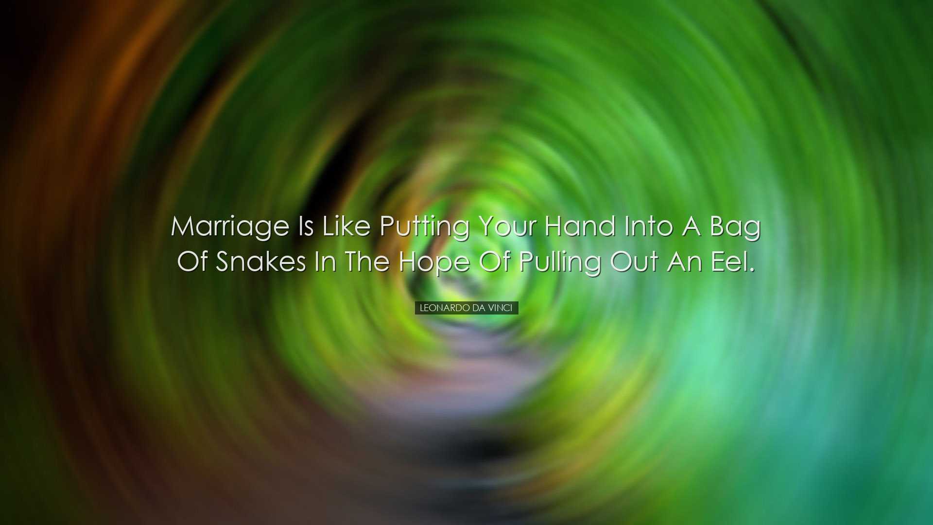 Marriage is like putting your hand into a bag of snakes in the hop