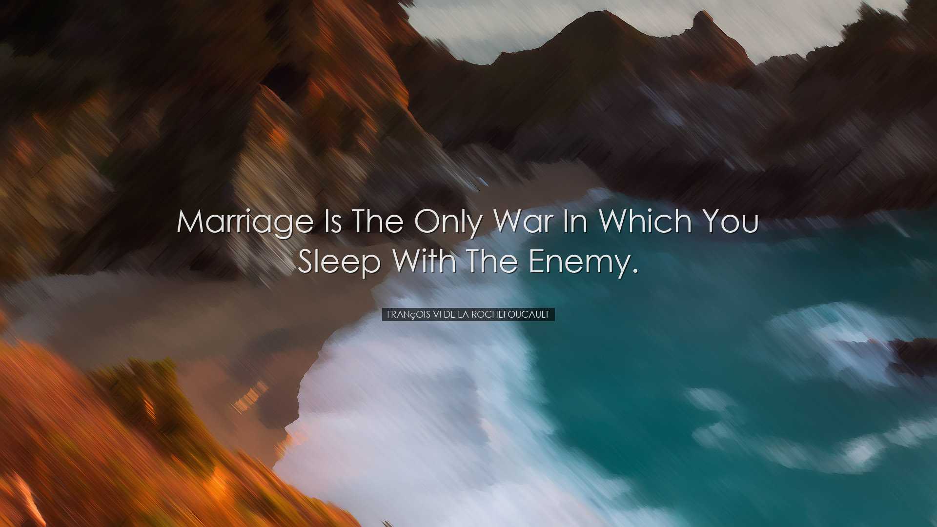 Marriage is the only war in which you sleep with the enemy. - Fran