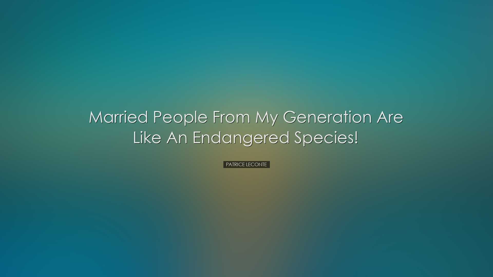 Married people from my generation are like an endangered species!