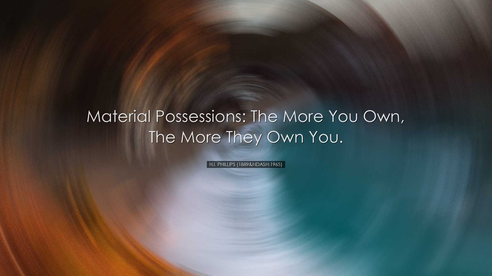 Material possessions: the more you own, the more they own you. - H