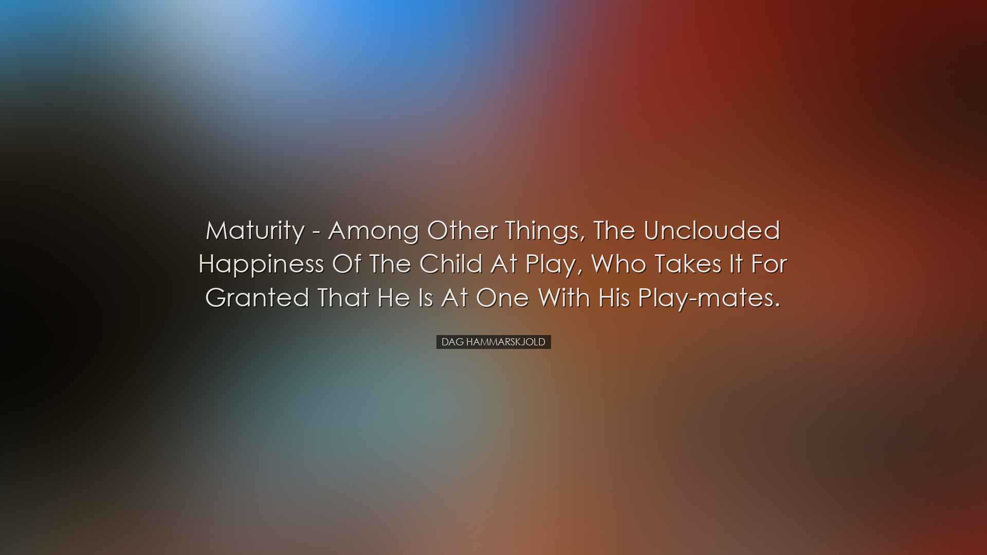 Maturity - among other things, the unclouded happiness of the chil