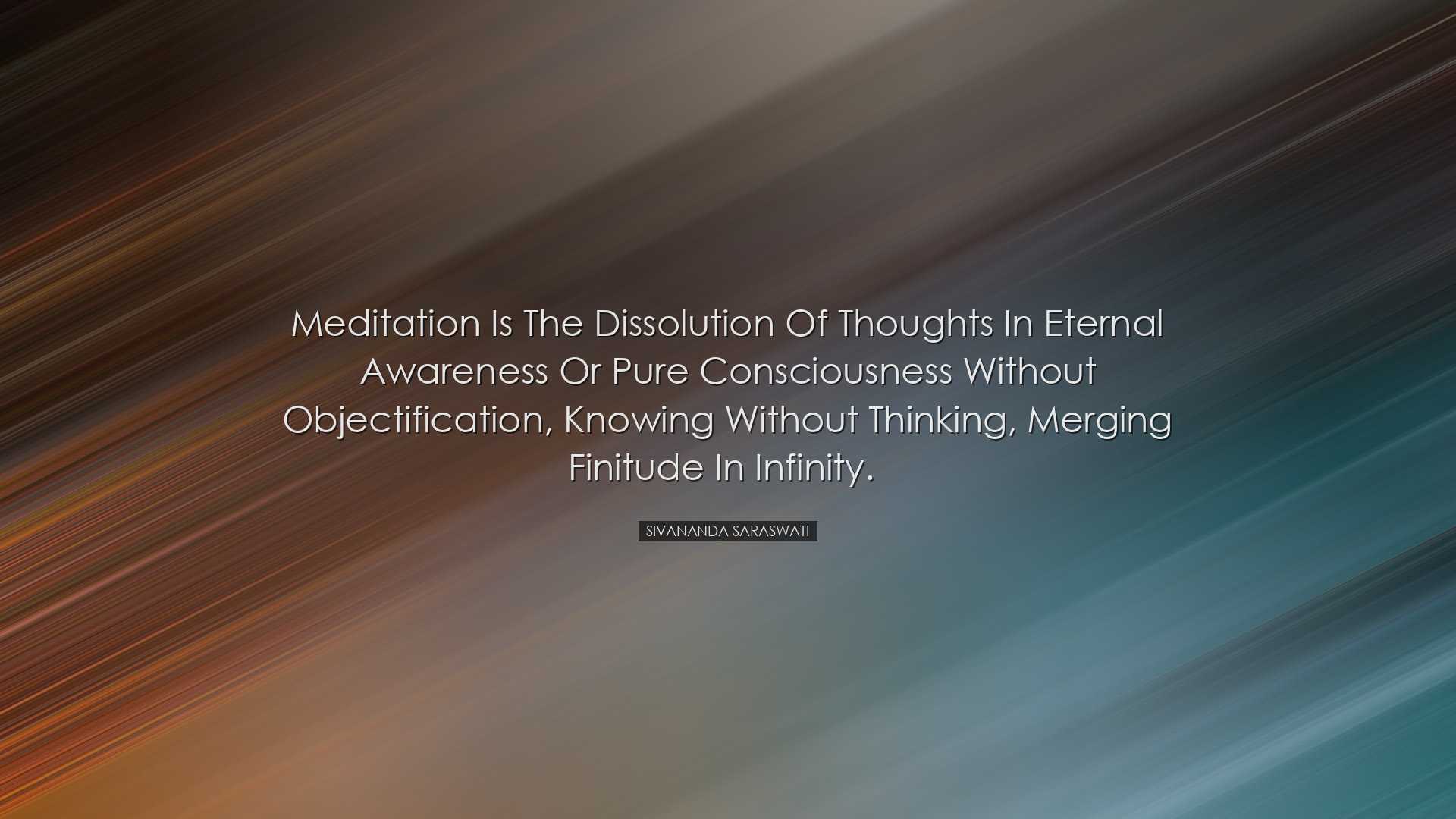 Meditation is the dissolution of thoughts in Eternal awareness or