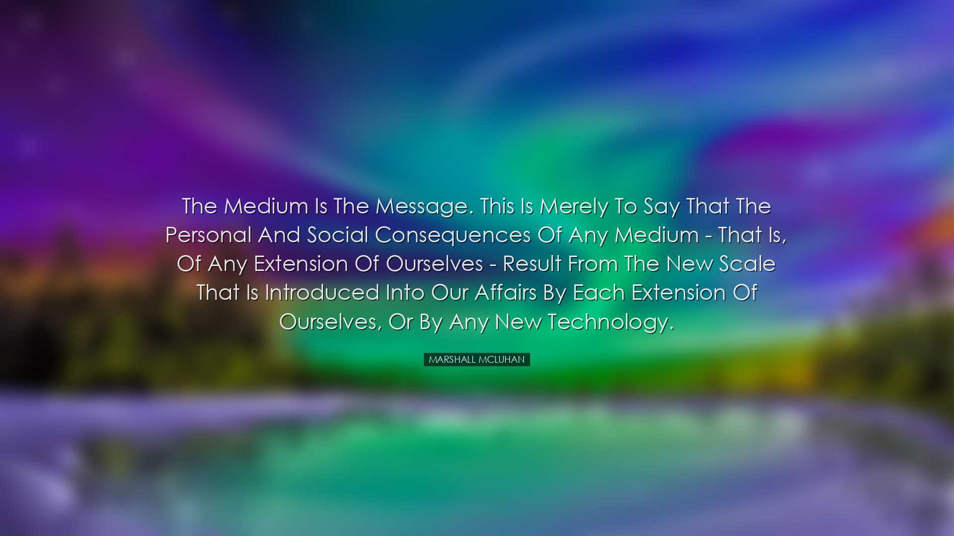 The medium is the message. This is merely to say that the personal