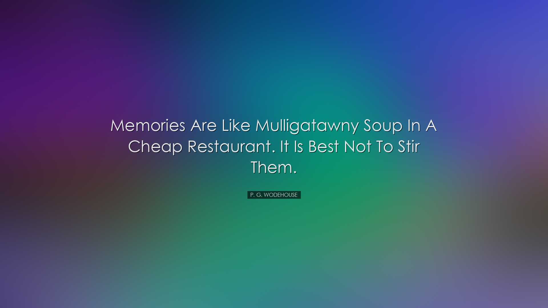 Memories are like mulligatawny soup in a cheap restaurant. It is b