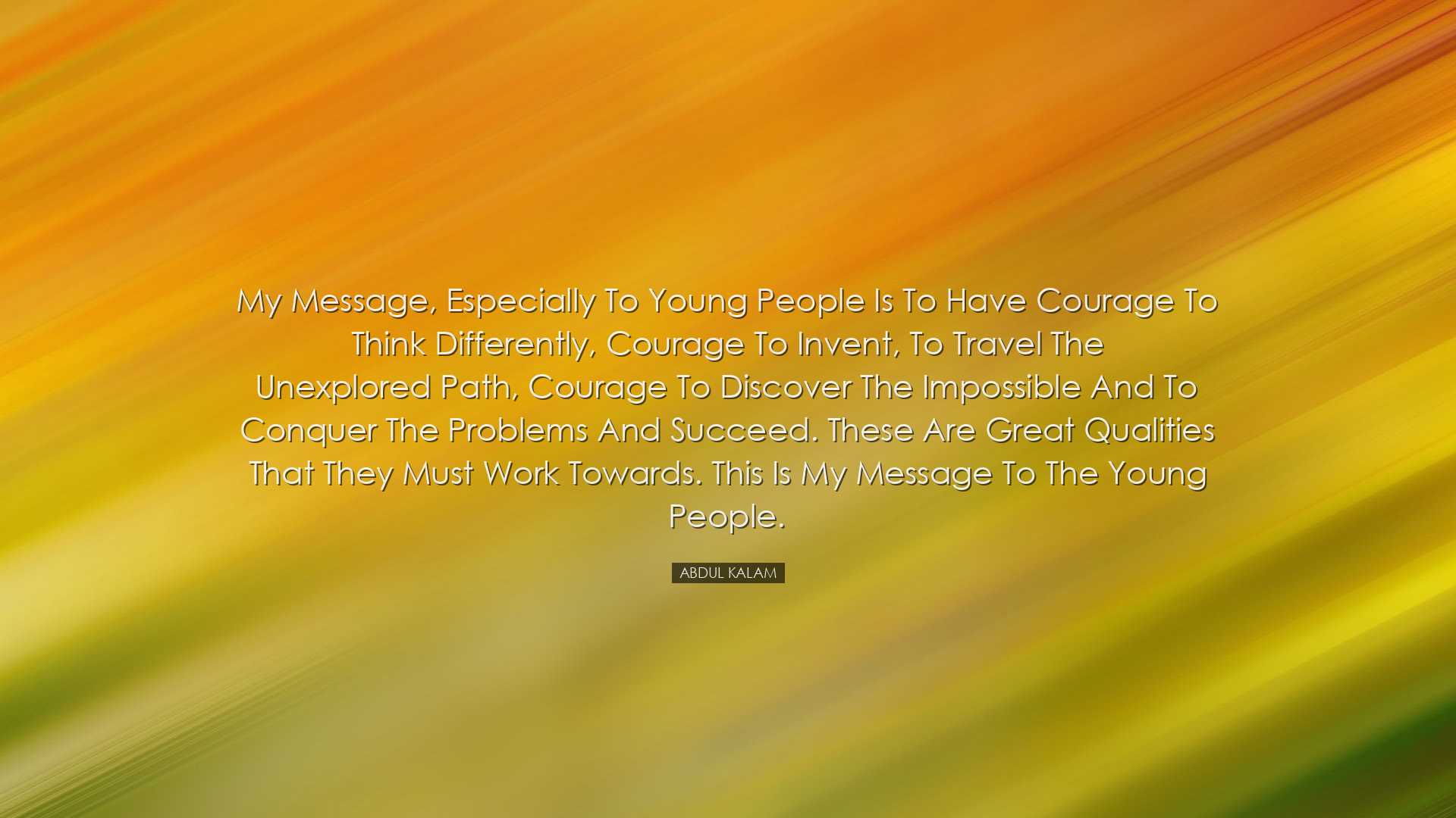 My message, especially to young people is to have courage to think