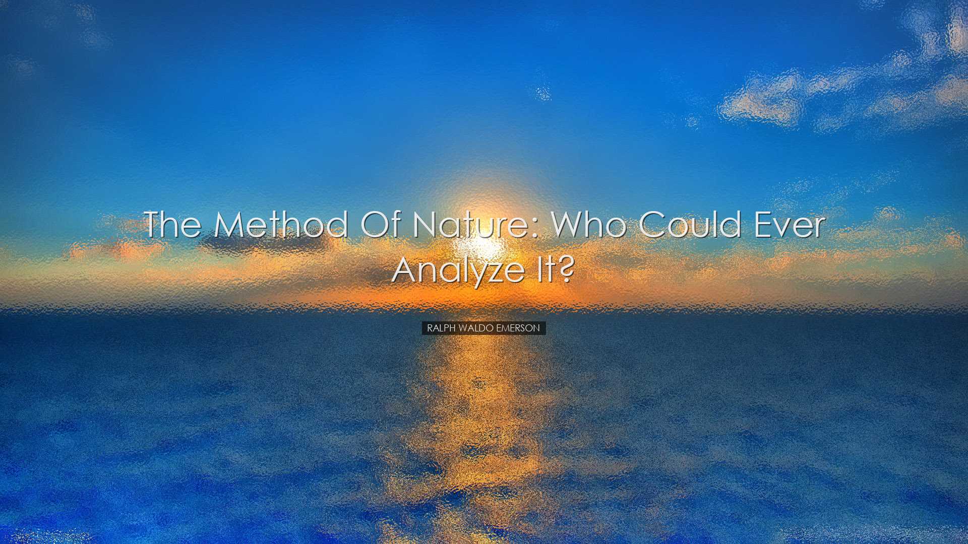 The method of nature: who could ever analyze it? - Ralph Waldo Eme
