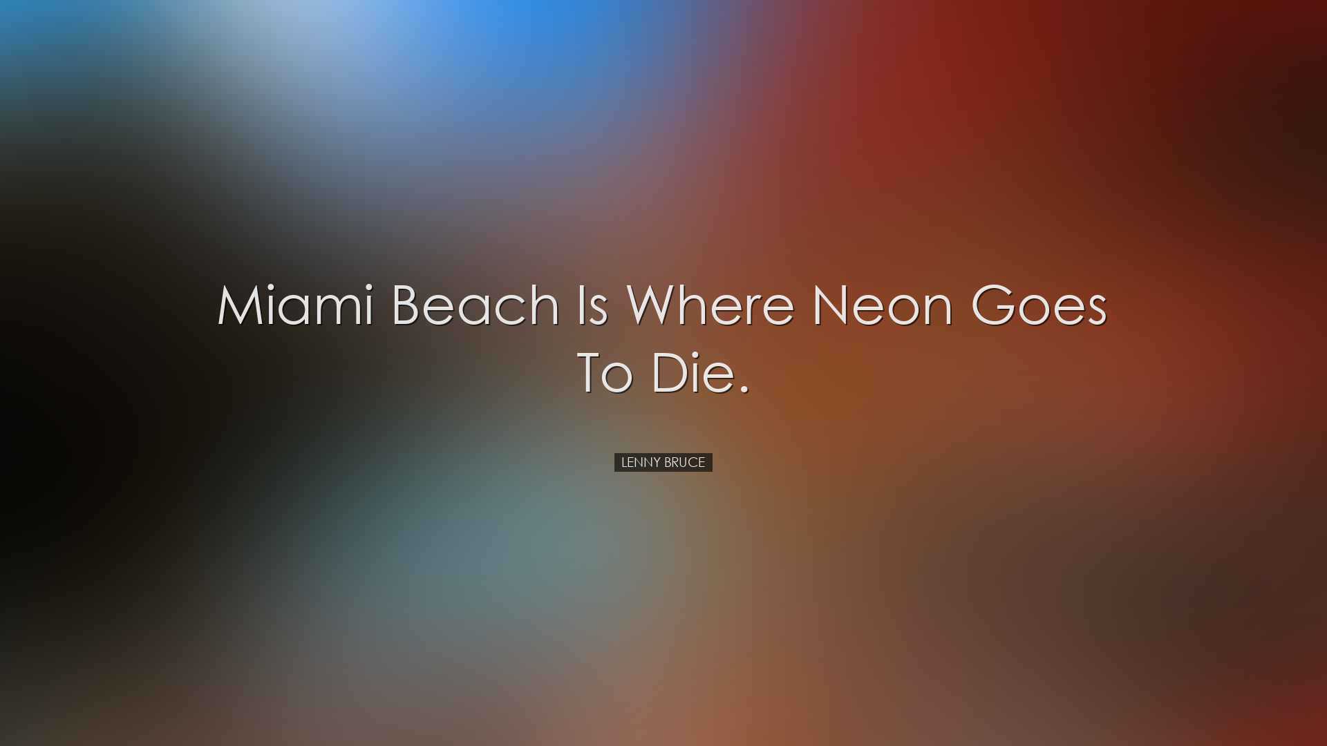 Miami Beach is where neon goes to die. - Lenny Bruce