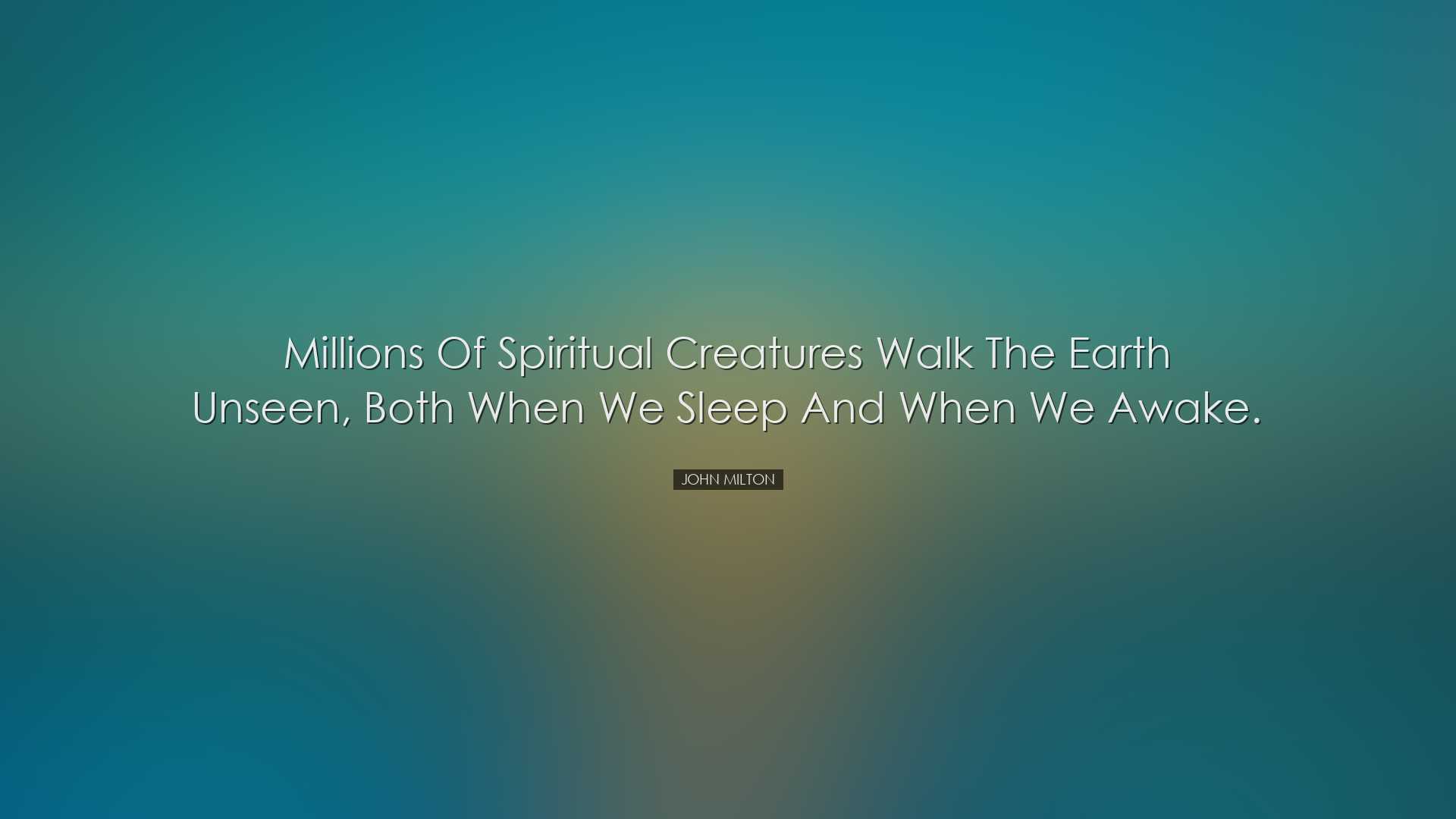 Millions of spiritual creatures walk the earth unseen, both when w