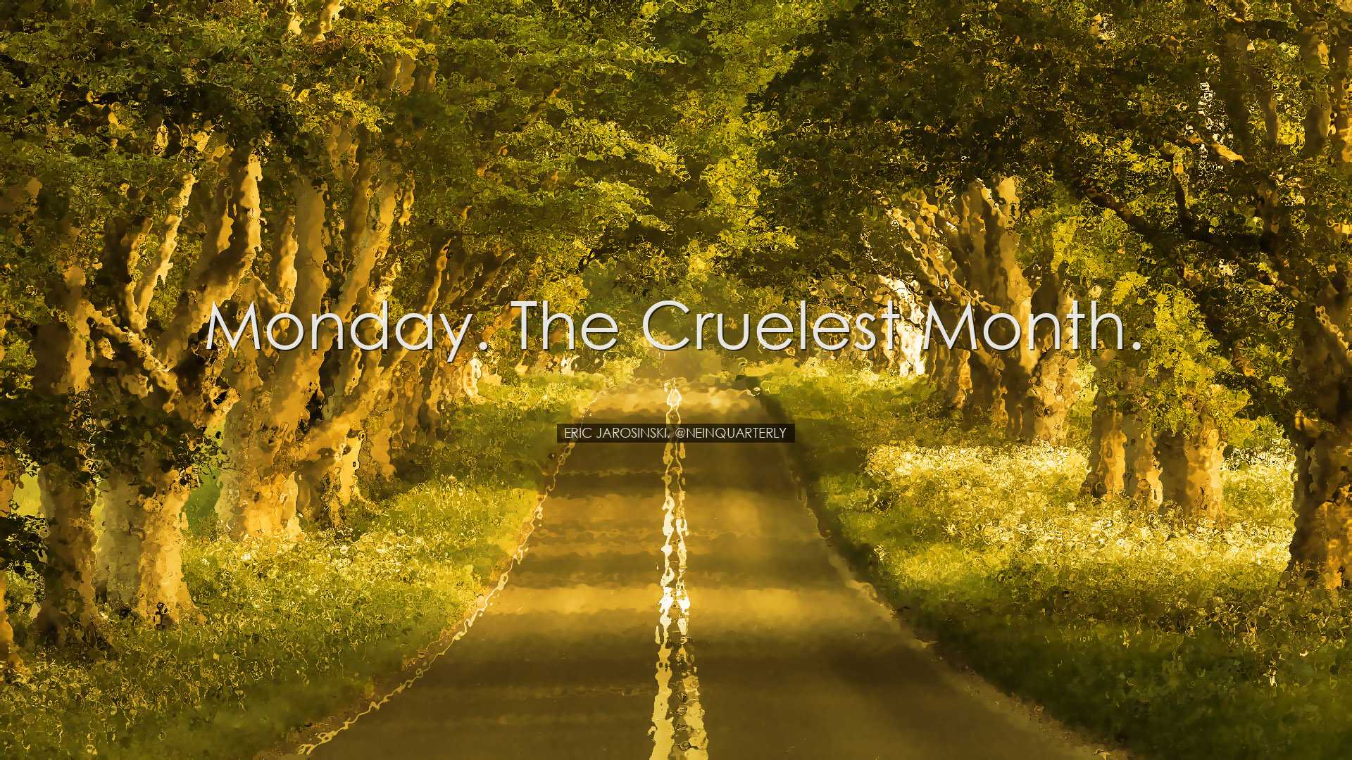 Monday. The cruelest month. - Eric Jarosinski, @NeinQuarterly