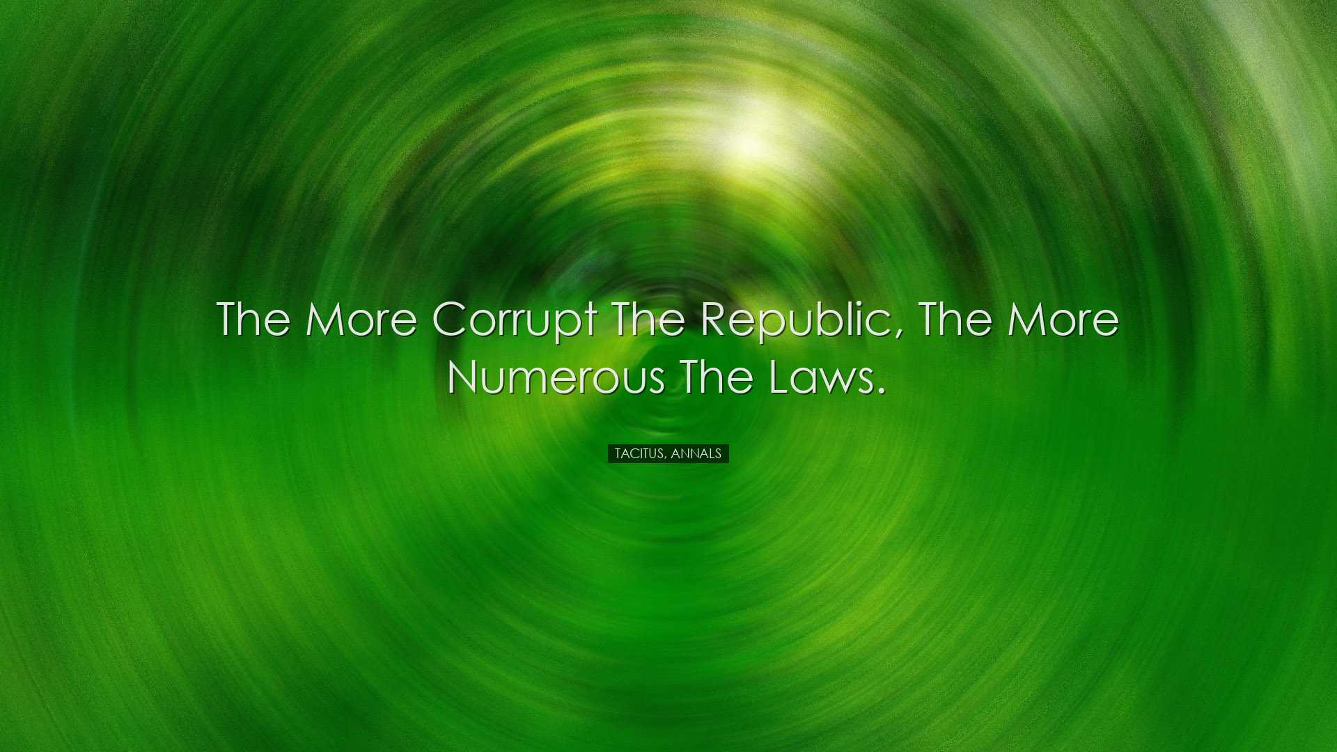 The more corrupt the republic, the more numerous the laws. - Tacit