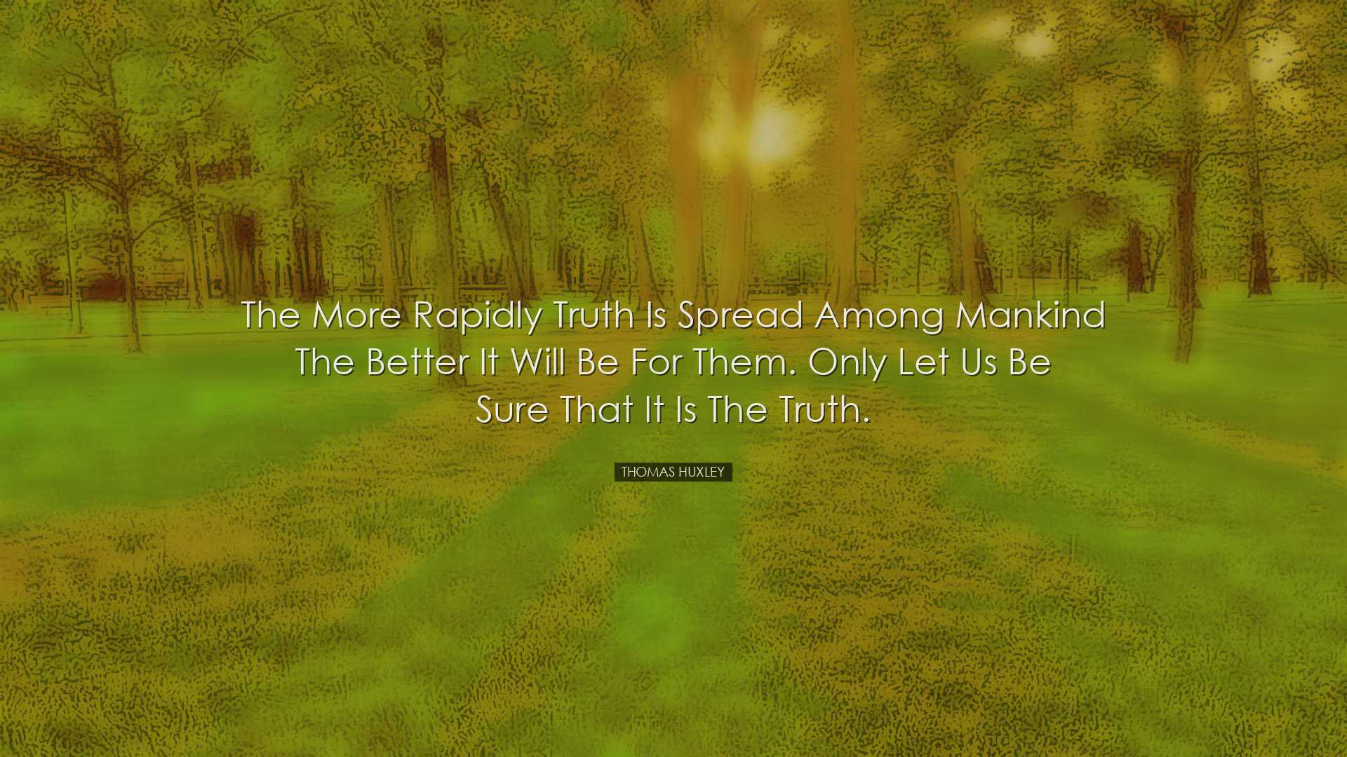 The more rapidly truth is spread among mankind the better it will