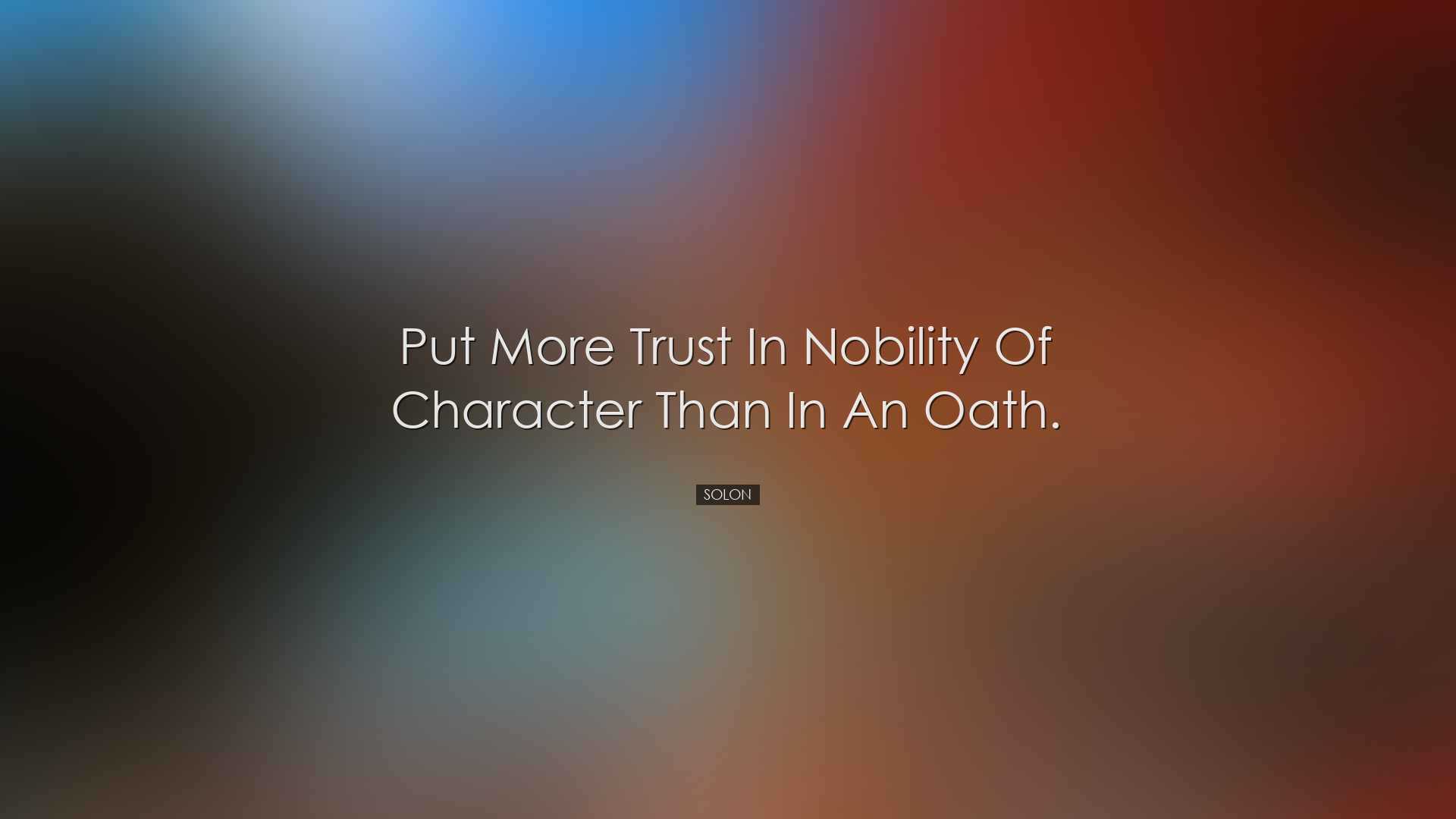 Put more trust in nobility of character than in an oath. - Solon