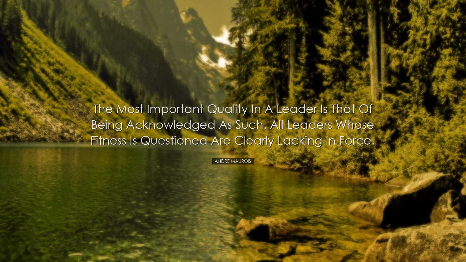 The most important quality in a leader is that of being acknowledg