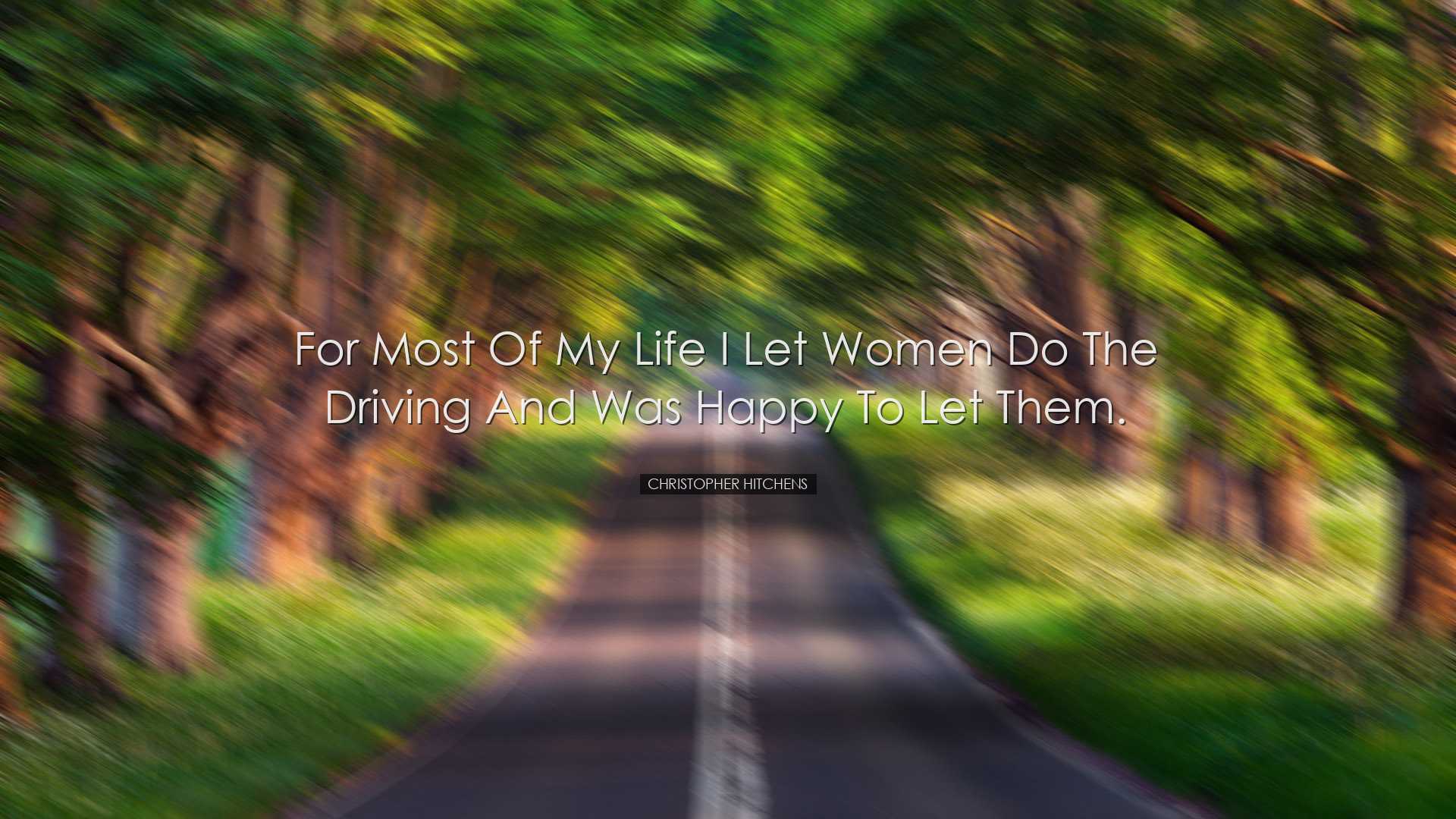 For most of my life I let women do the driving and was happy to le