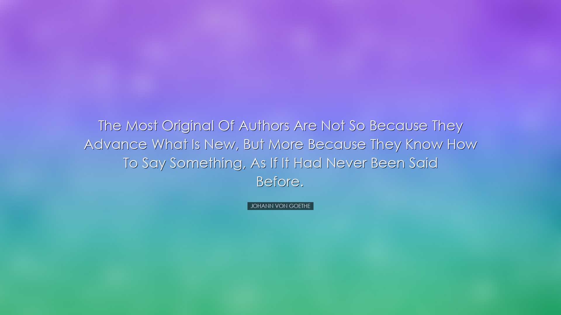 The most original of authors are not so because they advance what