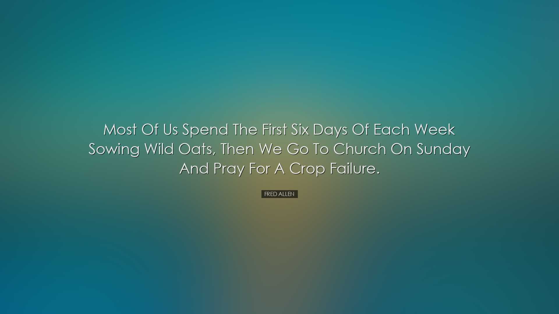 Most of us spend the first six days of each week sowing wild oats,