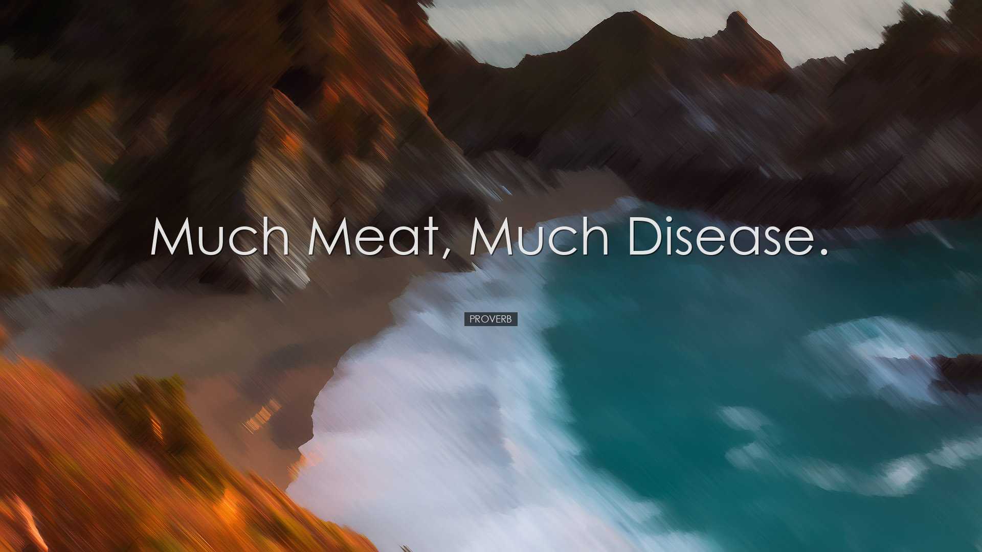 Much meat, much disease. - Proverb