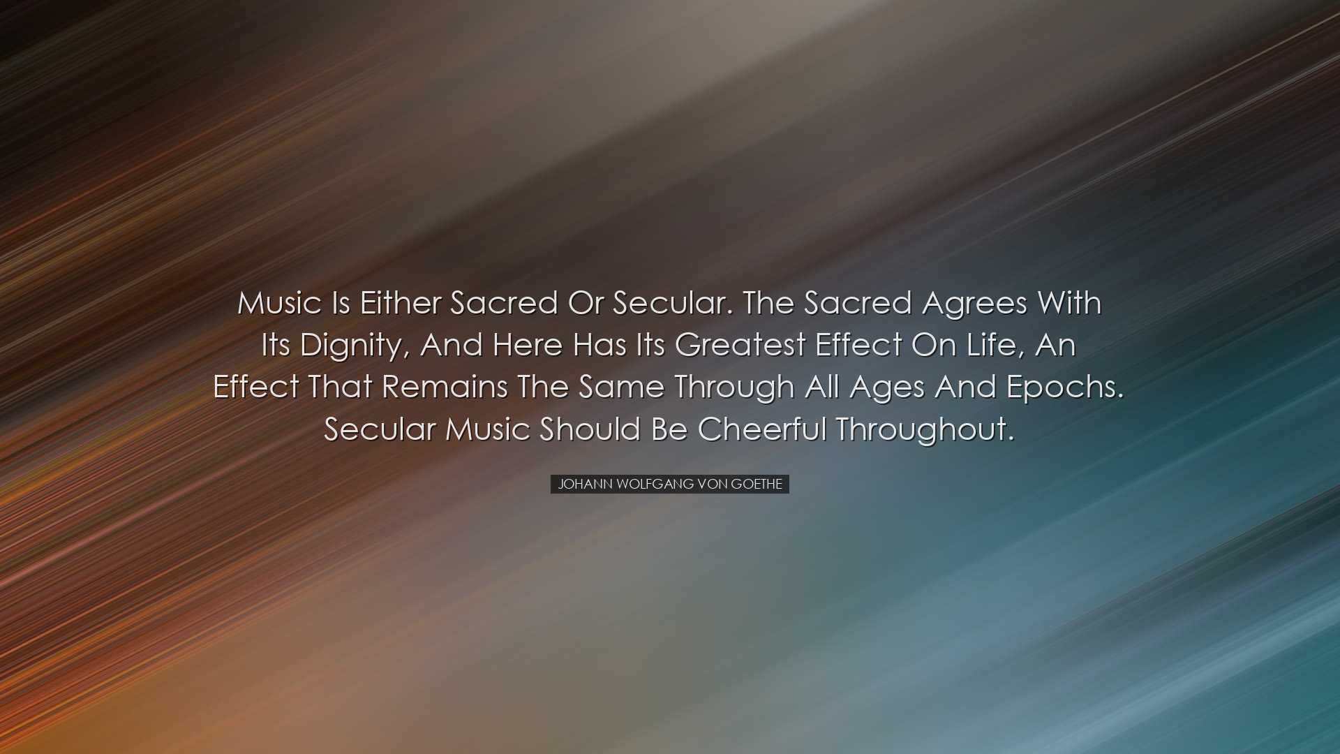 Music is either sacred or secular. The sacred agrees with its dign