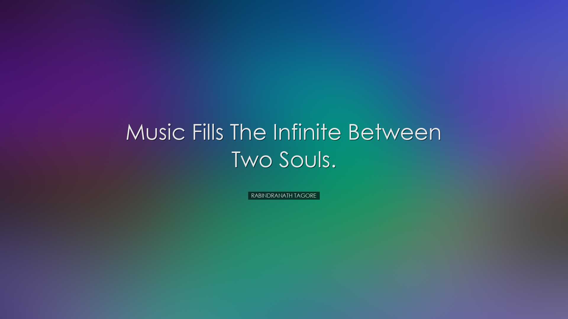 Music fills the infinite between two souls. - Rabindranath Tagore