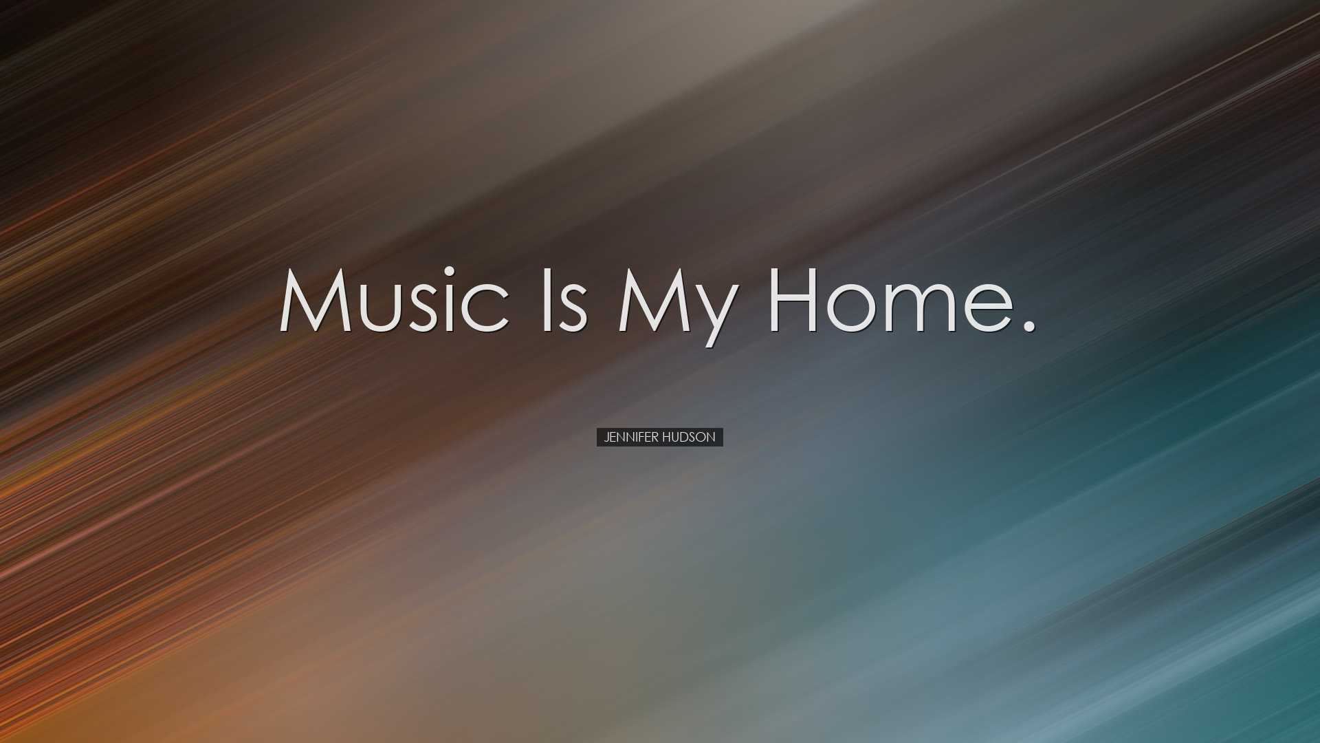 Music is my home. - Jennifer Hudson