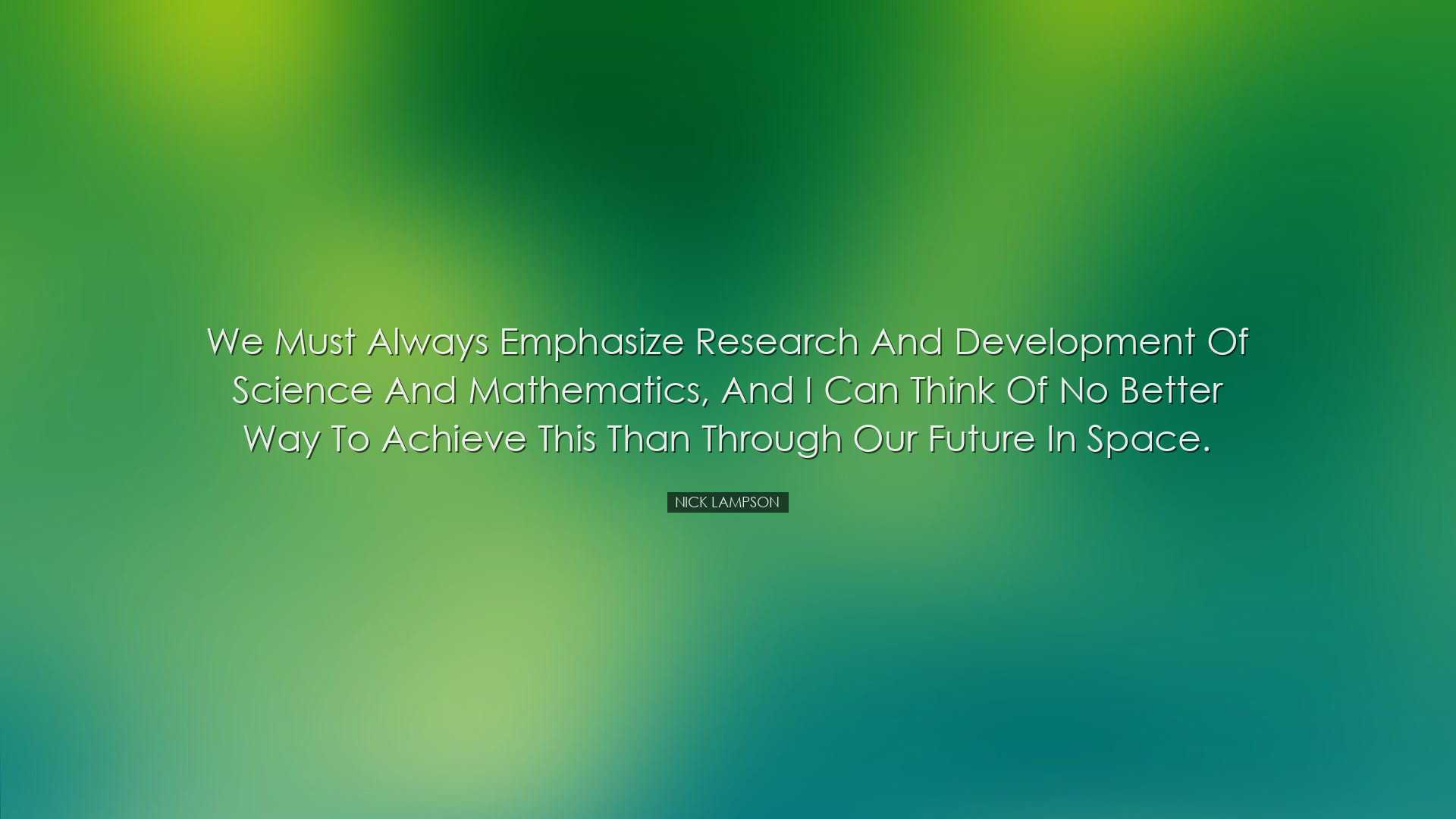 We must always emphasize research and development of science and m