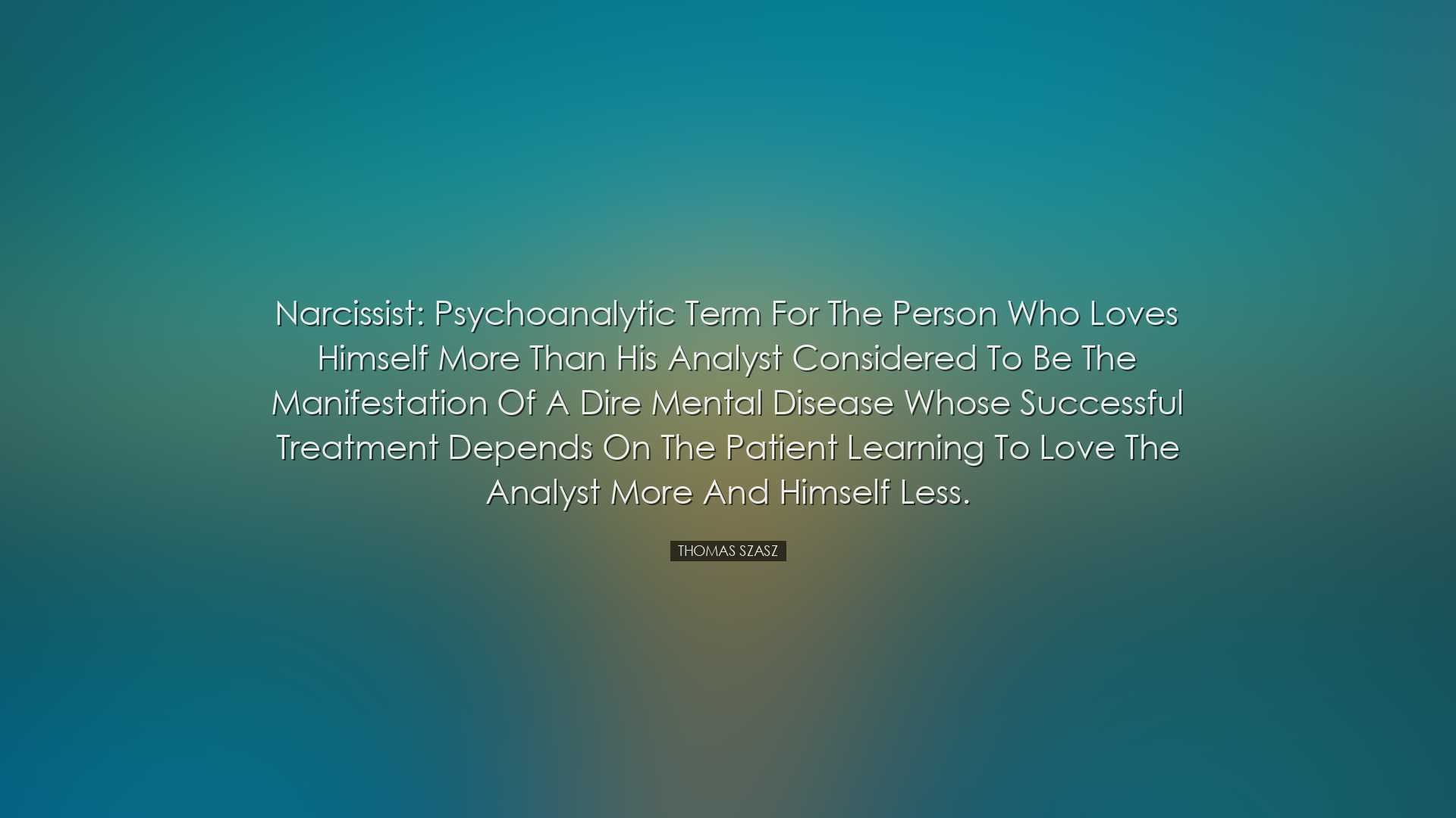 Narcissist: psychoanalytic term for the person who loves himself m