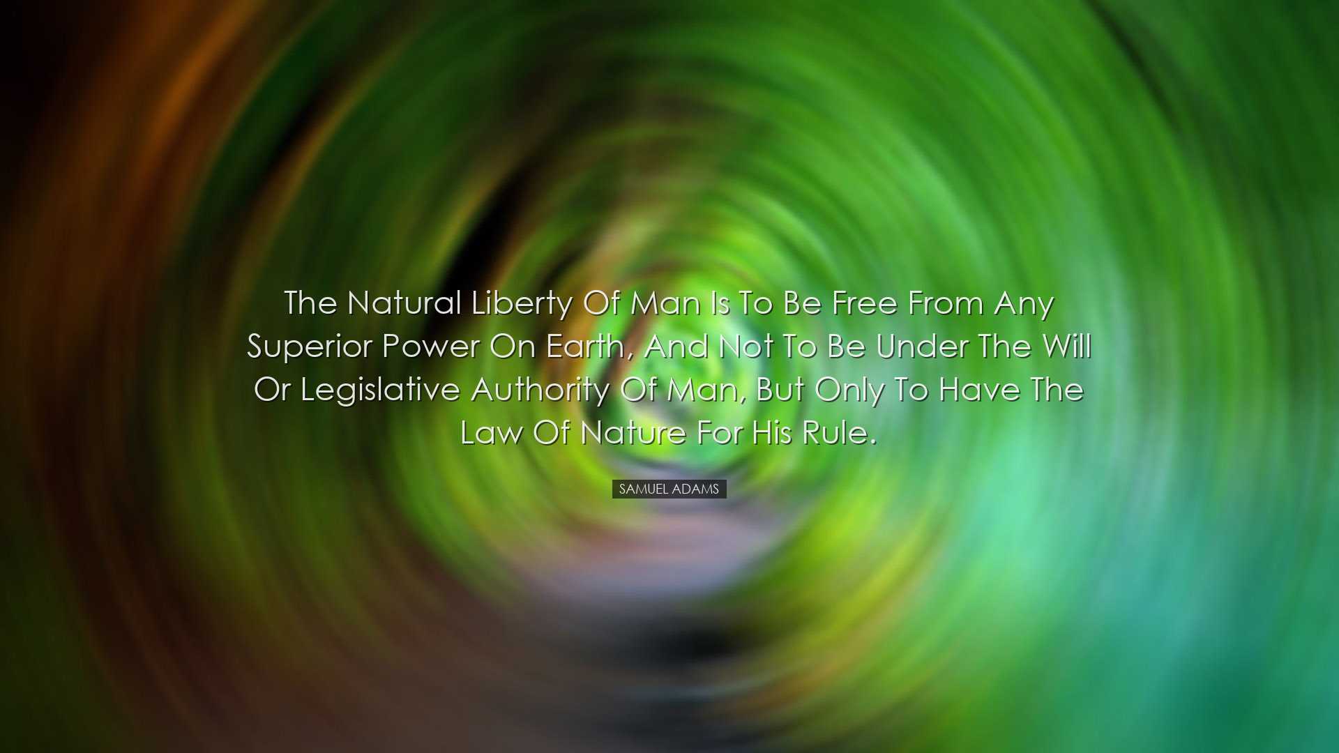 The natural liberty of man is to be free from any superior power o