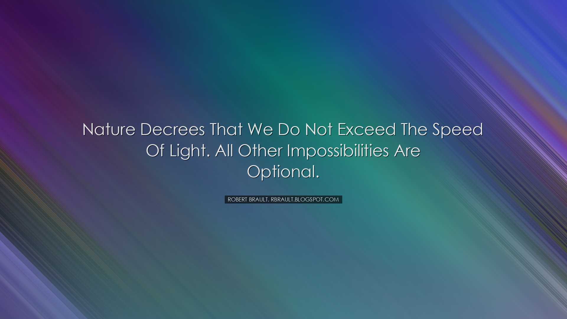 Nature decrees that we do not exceed the speed of light. All other