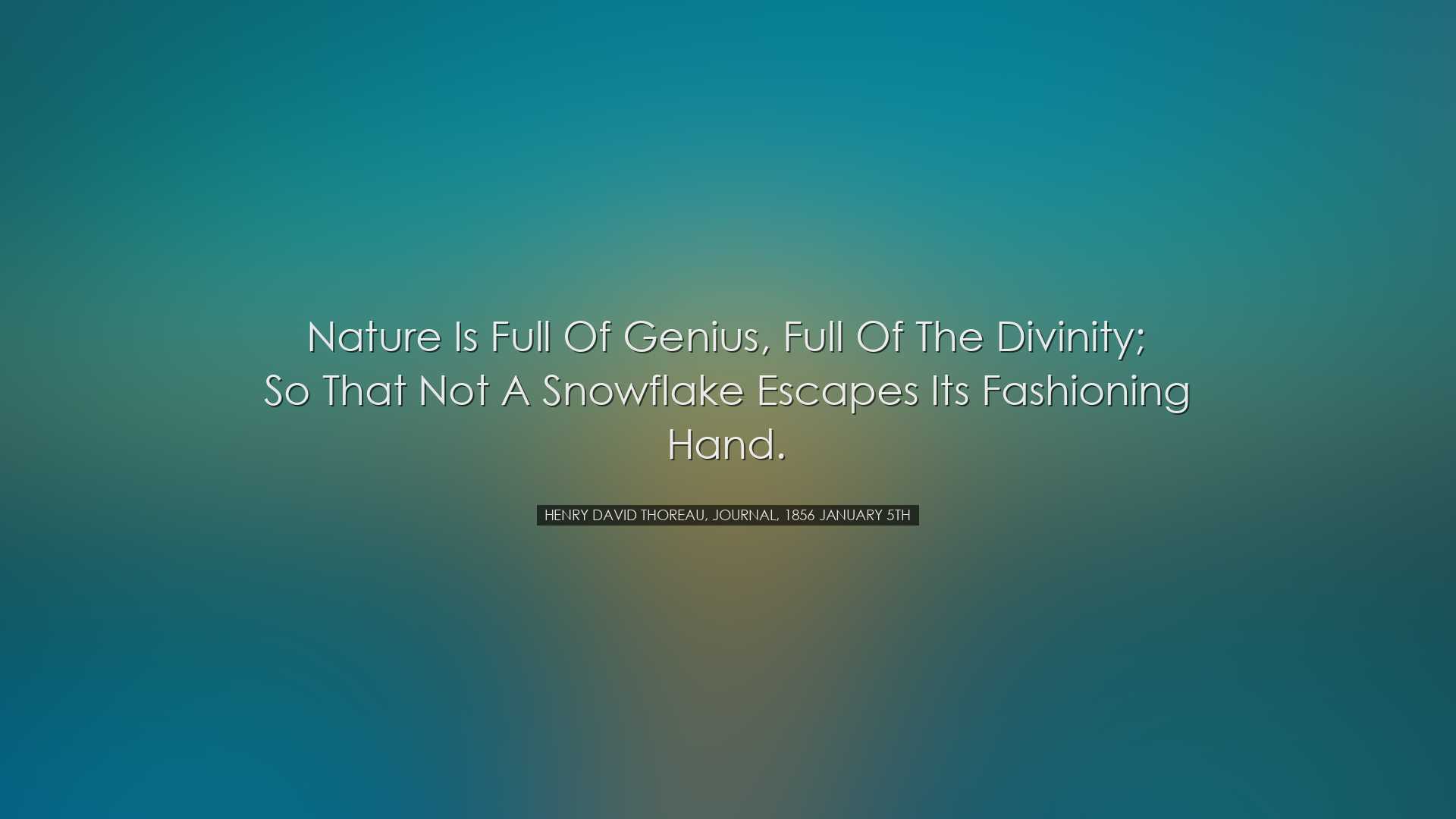 Nature is full of genius, full of the divinity; so that not a snow